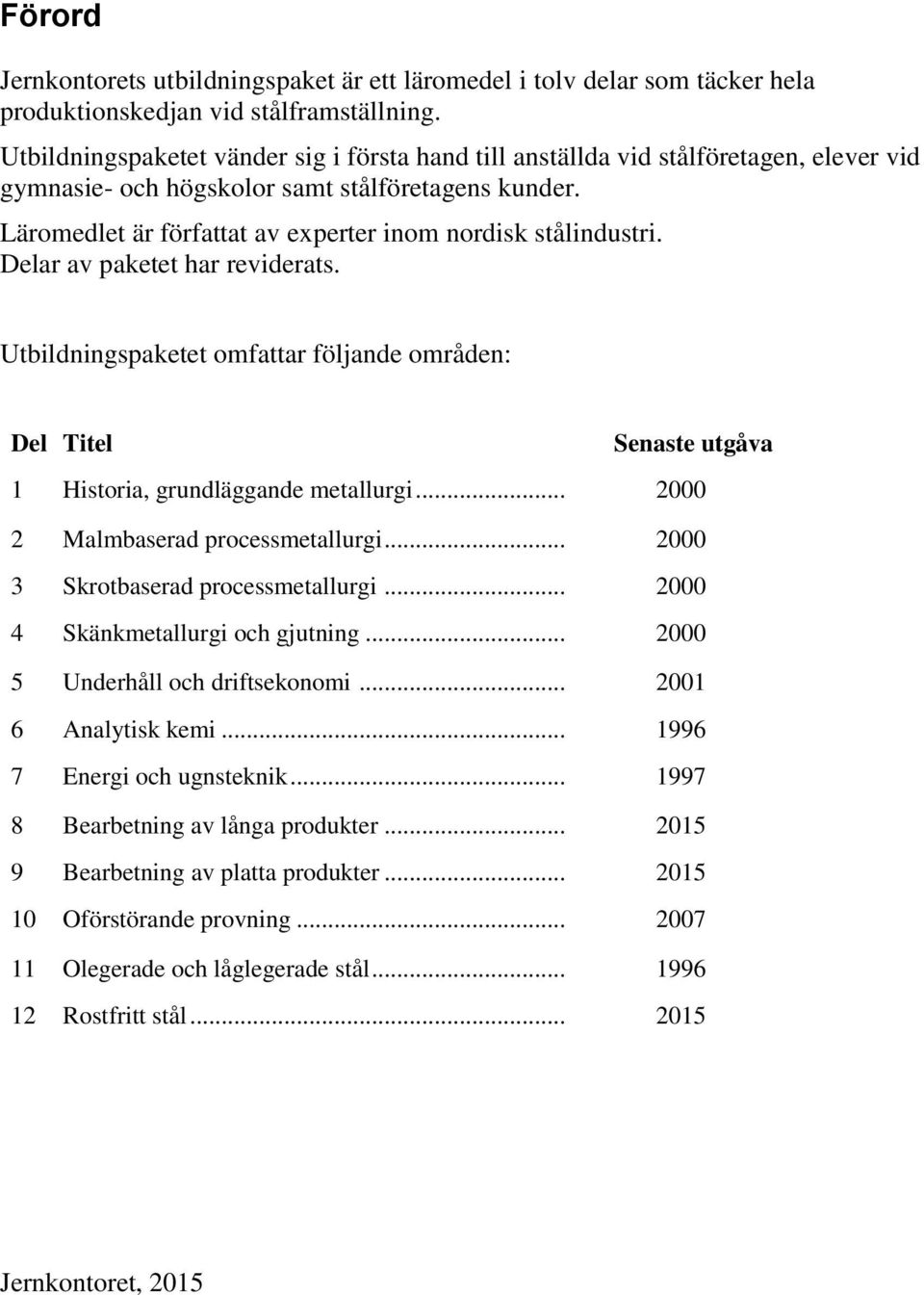 Läromedlet är författat av experter inom nordisk stålindustri. Delar av paketet har reviderats.