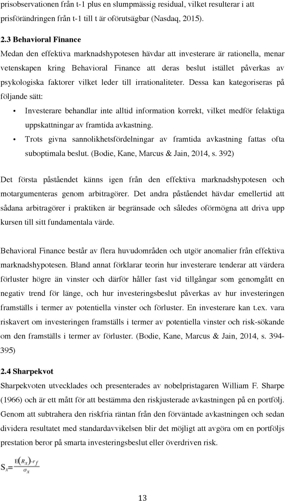 3 Behavioral Finance Medan den effektiva marknadshypotesen hävdar att investerare är rationella, menar vetenskapen kring Behavioral Finance att deras beslut istället påverkas av psykologiska faktorer