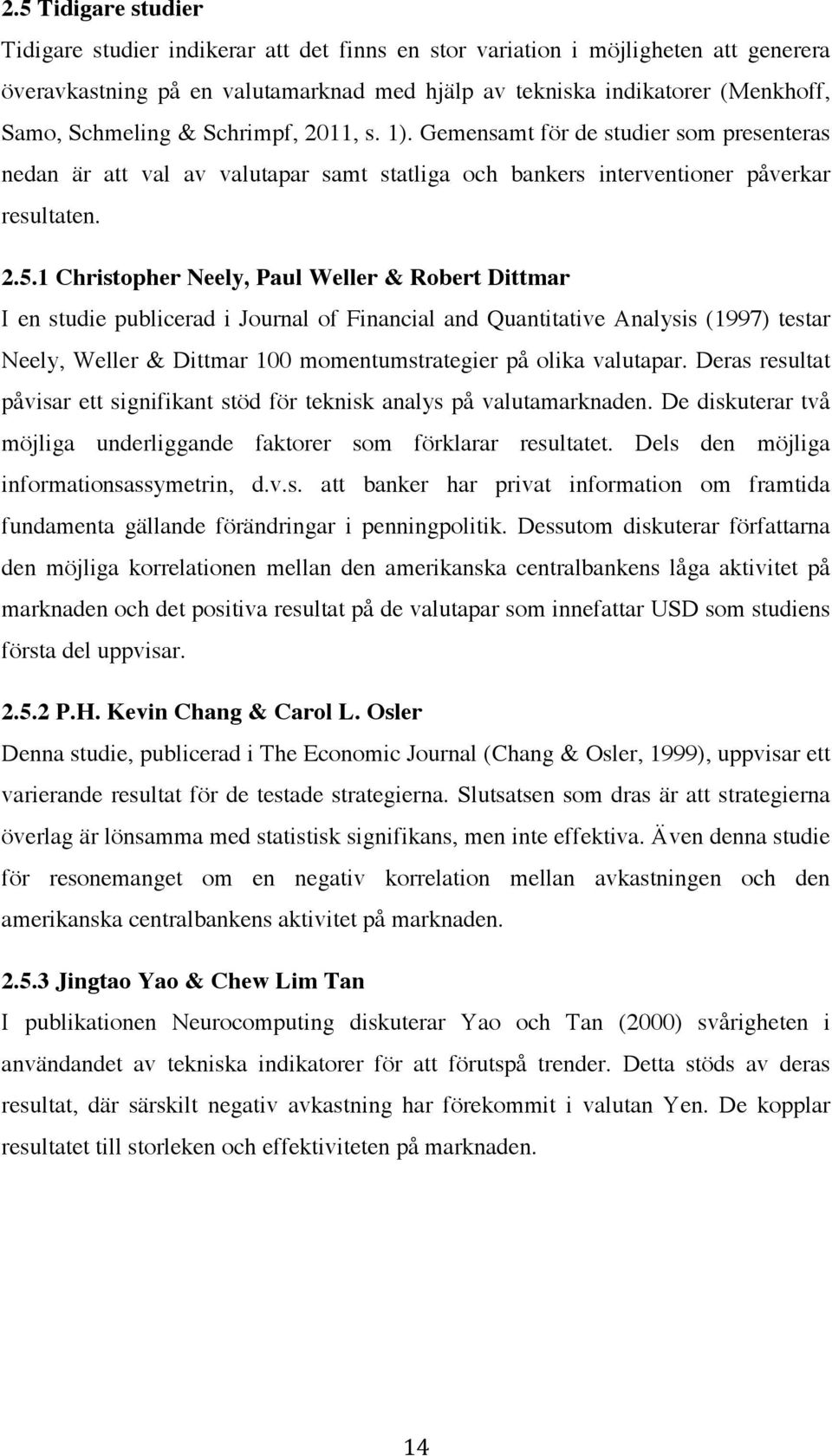 1 Christopher Neely, Paul Weller & Robert Dittmar I en studie publicerad i Journal of Financial and Quantitative Analysis (1997) testar Neely, Weller & Dittmar momentumstrategier på olika valutapar.