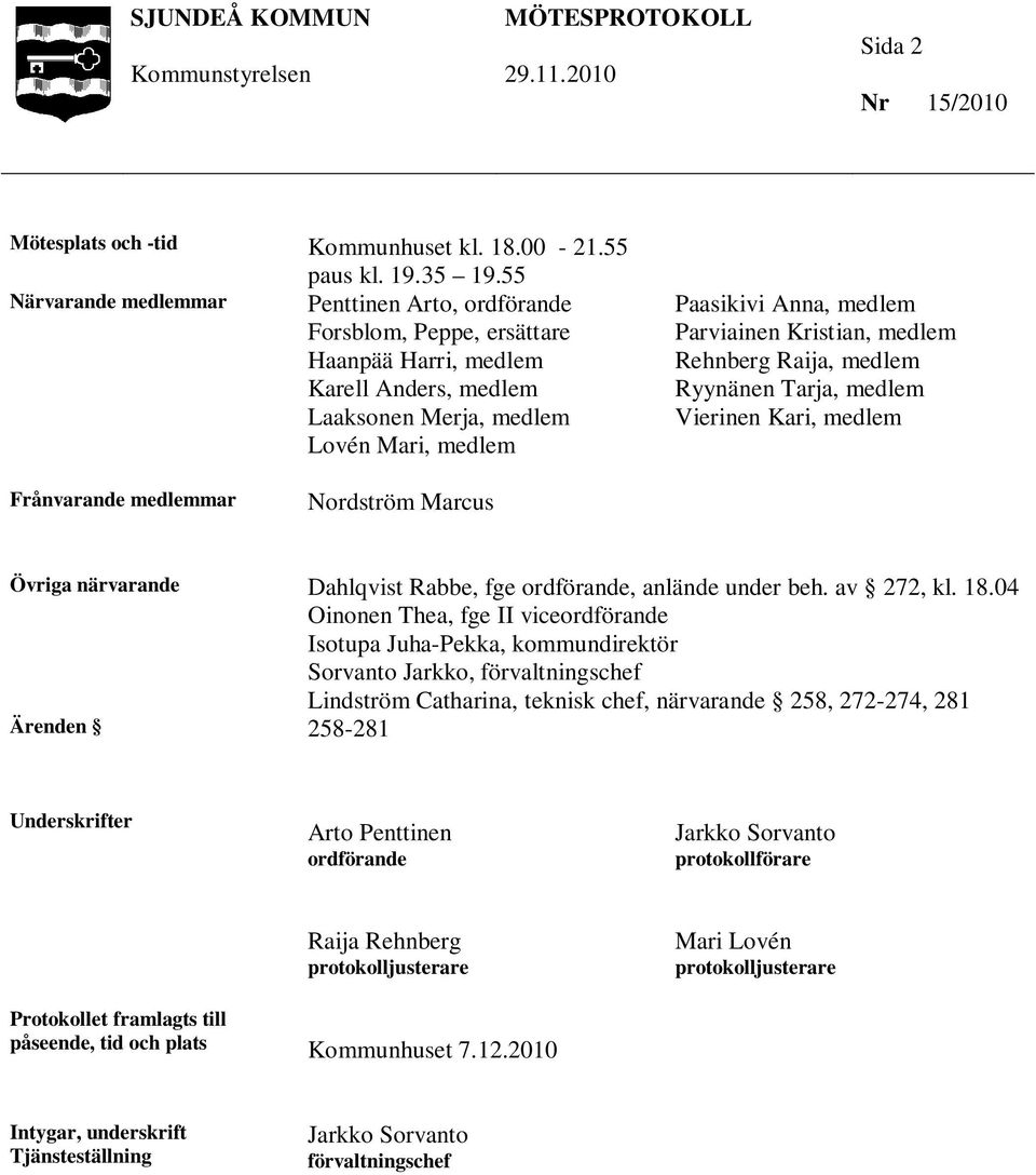Kristian, medlem Rehnberg Raija, medlem Ryynänen Tarja, medlem Vierinen Kari, medlem Frånvarande medlemmar Nordström Marcus Övriga närvarande Dahlqvist Rabbe, fge ordförande, anlände under beh.