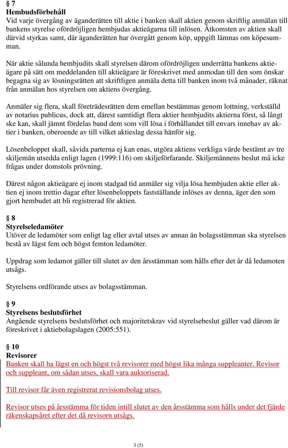 När aktie sålunda hembjudits skall styrelsen därom ofördröjligen underrätta bankens aktieägare på sätt om meddelanden till aktieägare är föreskrivet med anmodan till den som önskar begagna sig av