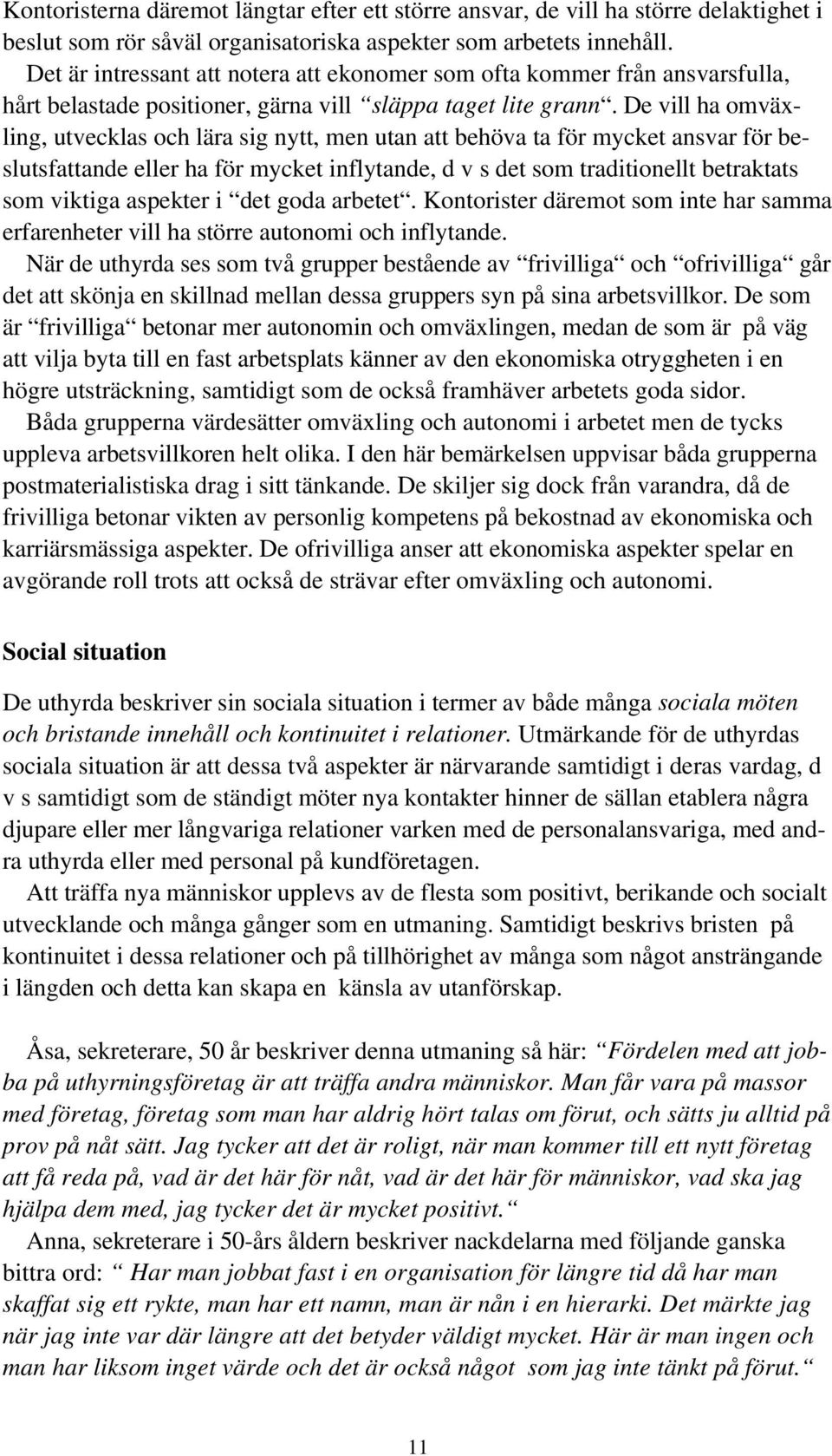 De vill ha omväxling, utvecklas och lära sig nytt, men utan att behöva ta för mycket ansvar för beslutsfattande eller ha för mycket inflytande, d v s det som traditionellt betraktats som viktiga