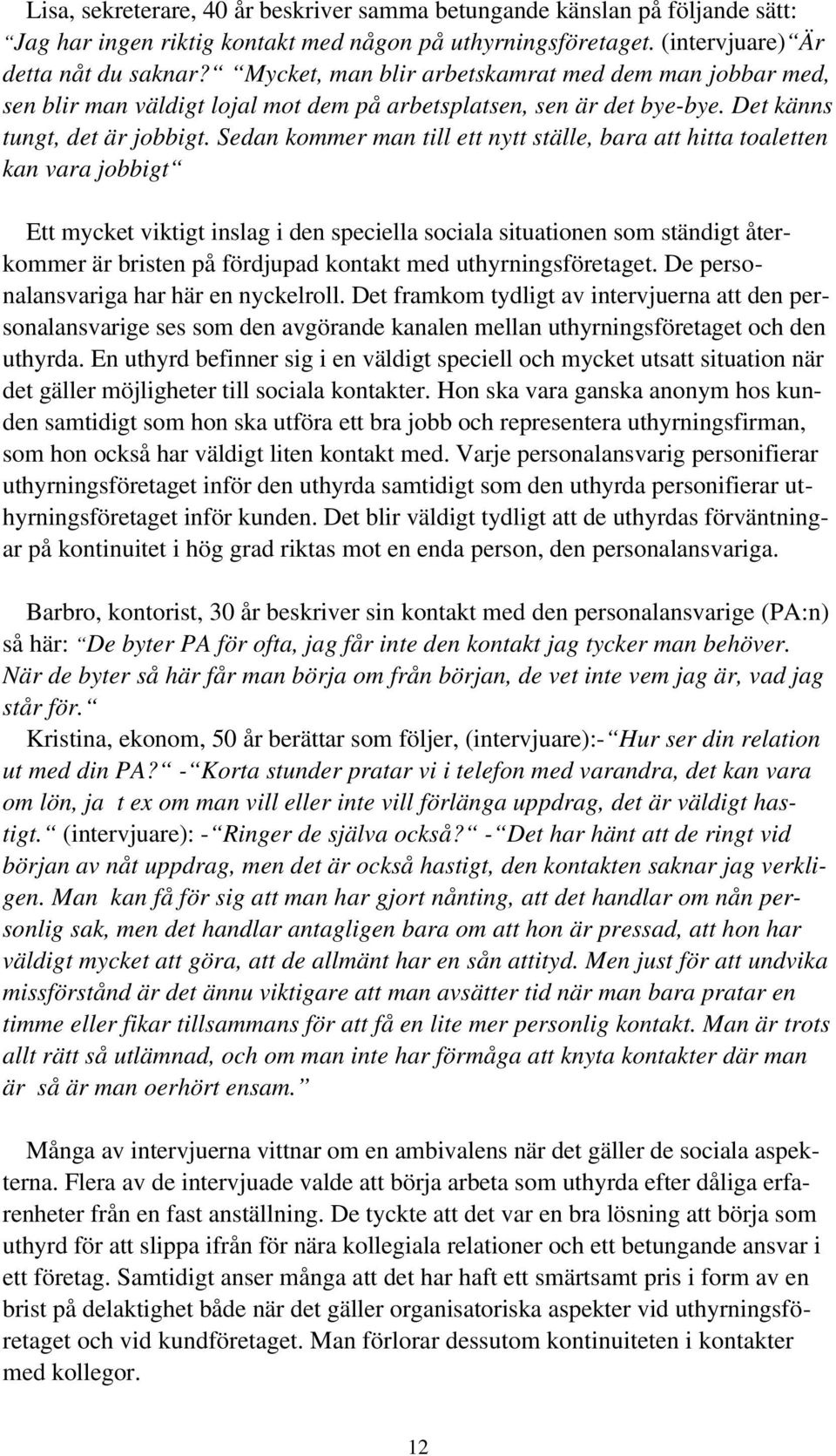 Sedan kommer man till ett nytt ställe, bara att hitta toaletten kan vara jobbigt Ett mycket viktigt inslag i den speciella sociala situationen som ständigt återkommer är bristen på fördjupad kontakt