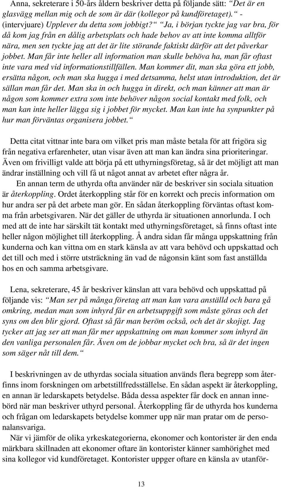 jobbet. Man får inte heller all information man skulle behöva ha, man får oftast inte vara med vid informationstillfällen.