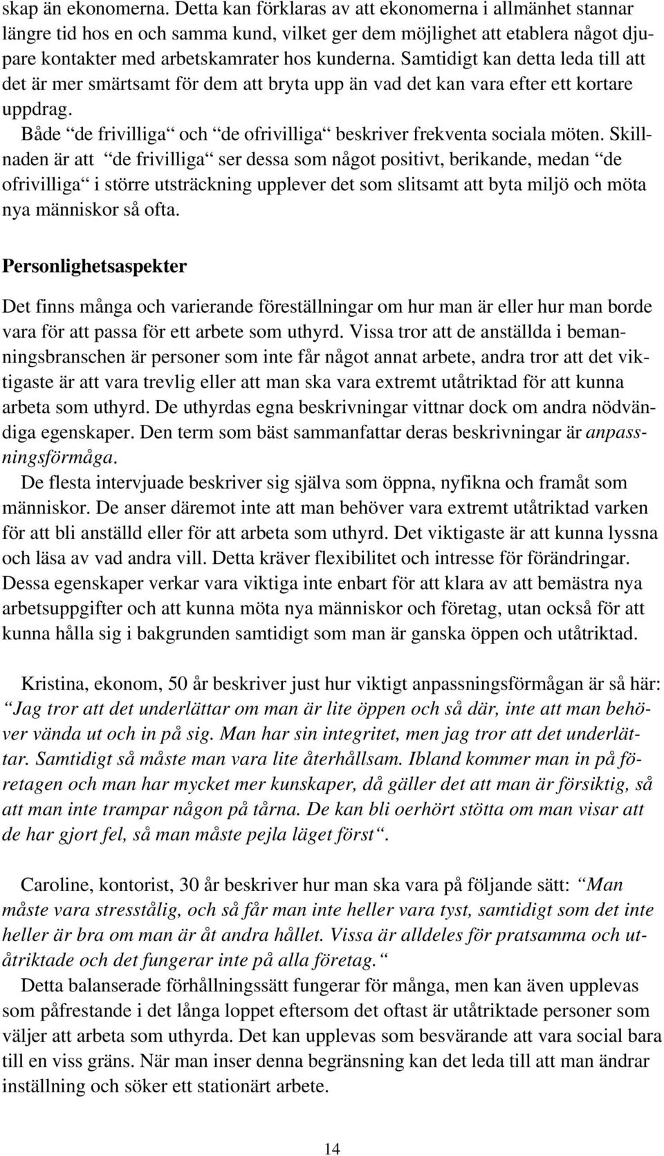 Samtidigt kan detta leda till att det är mer smärtsamt för dem att bryta upp än vad det kan vara efter ett kortare uppdrag. Både de frivilliga och de ofrivilliga beskriver frekventa sociala möten.