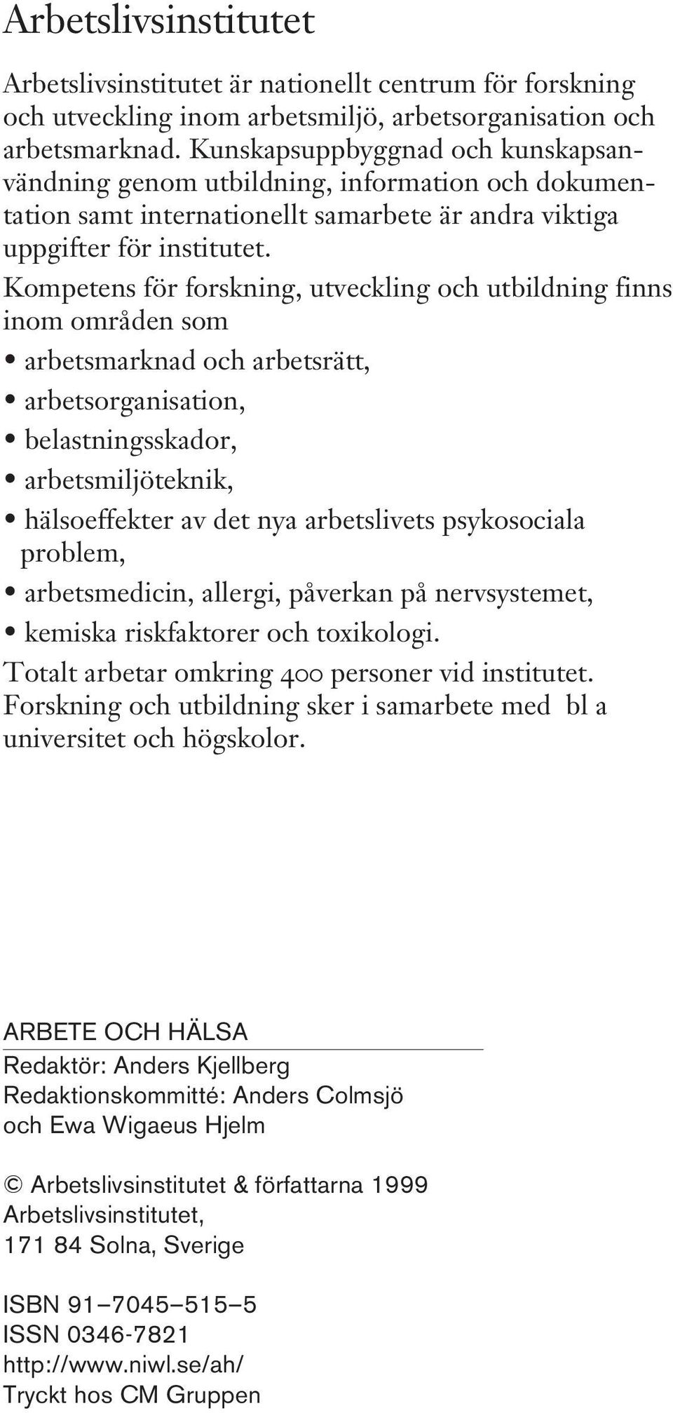 Kompetens för forskning, utveckling och utbildning finns inom områden som arbetsmarknad och arbetsrätt, arbetsorganisation, belastningsskador, arbetsmiljöteknik, hälsoeffekter av det nya arbetslivets