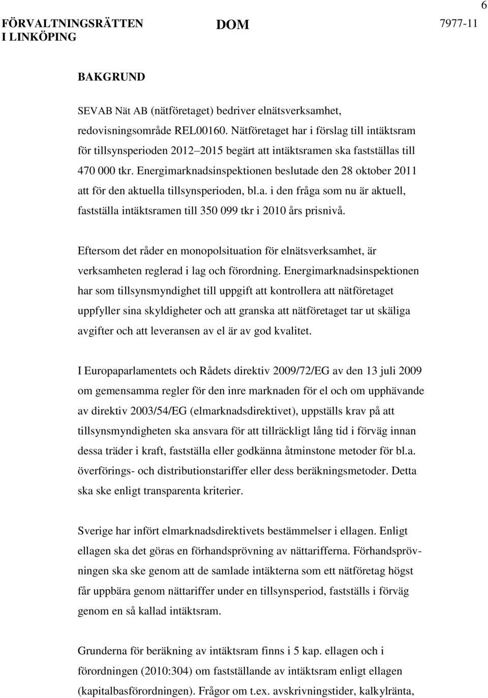 Energimarknadsinspektionen beslutade den 28 oktober 2011 att för den aktuella tillsynsperioden, bl.a. i den fråga som nu är aktuell, fastställa intäktsramen till 350 099 tkr i 2010 års prisnivå.