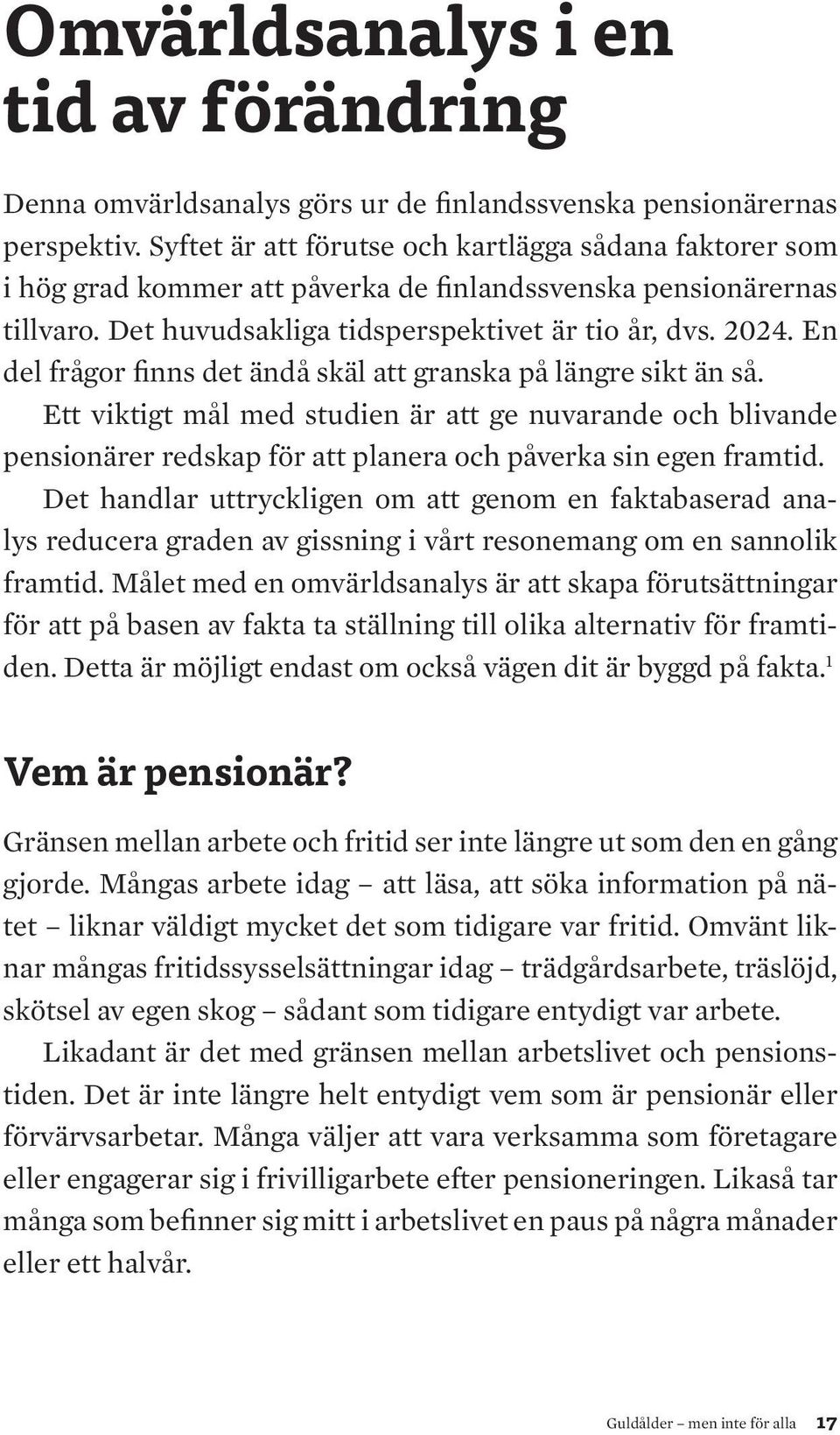 En del frågor finns det ändå skäl att granska på längre sikt än så. Ett viktigt mål med studien är att ge nuvarande och blivande pensionärer redskap för att planera och påverka sin egen framtid.