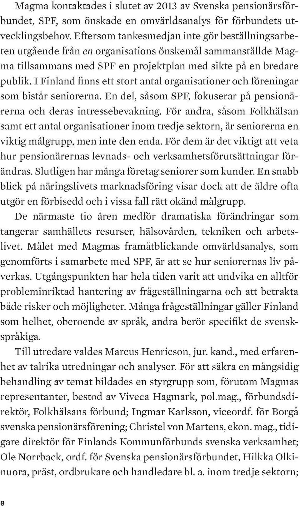 I Finland finns ett stort antal organisationer och föreningar som bistår seniorerna. En del, såsom SPF, fokuserar på pensionärerna och deras intressebevakning.