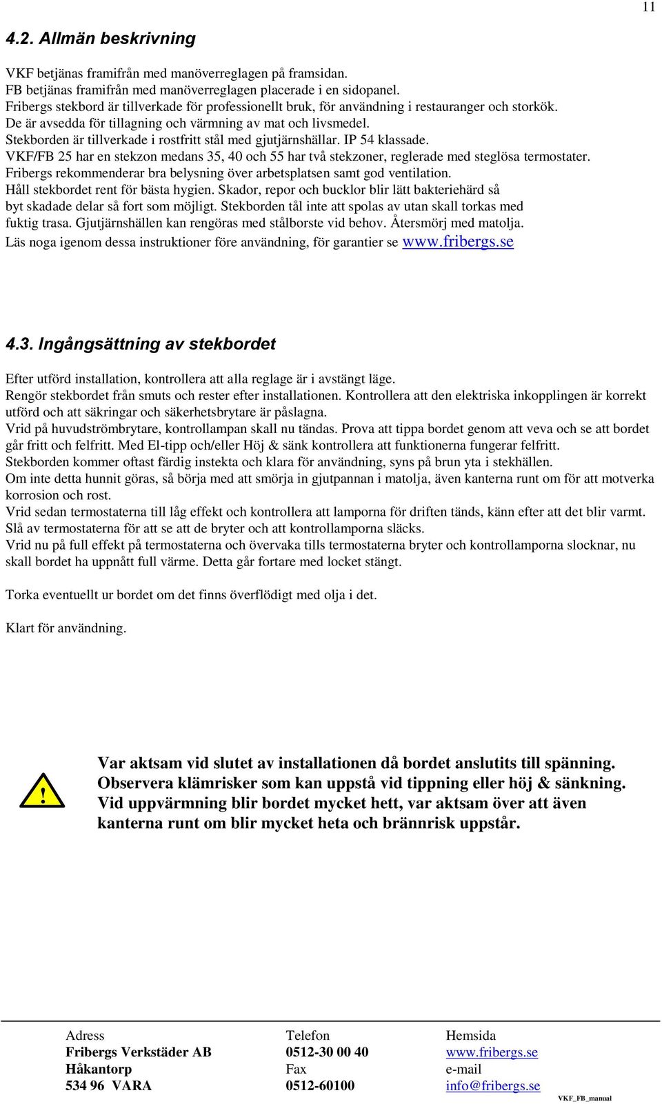 Stekborden är tillverkade i rostfritt stål med gjutjärnshällar. IP 54 klassade. VKF/FB 25 har en stekzon medans 35, 40 och 55 har två stekzoner, reglerade med steglösa termostater.