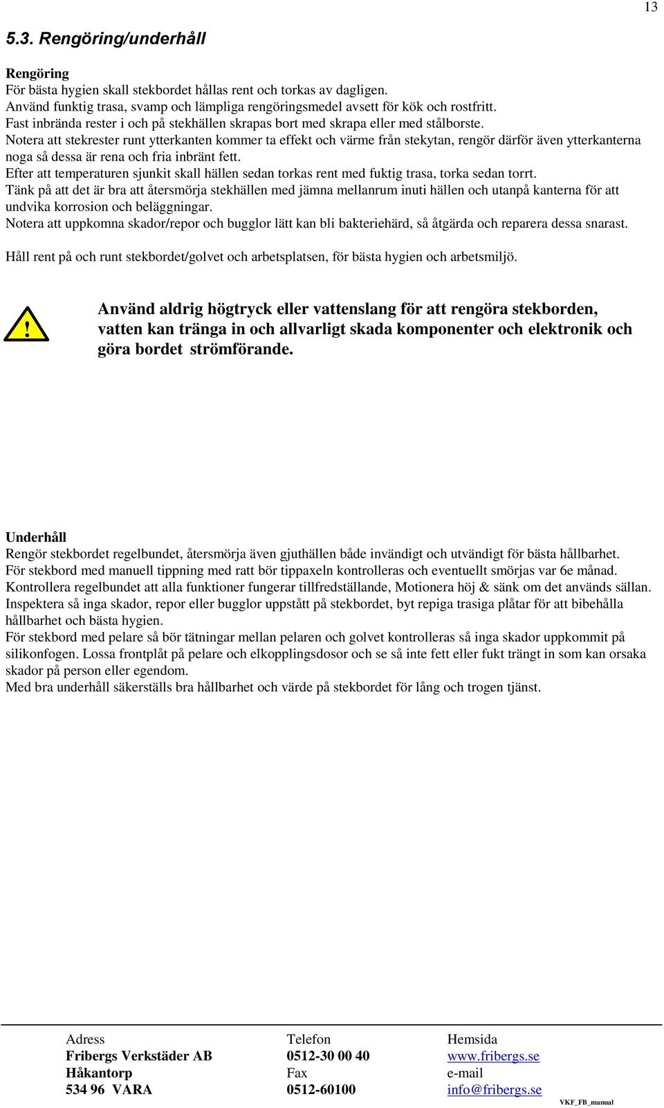 Notera att stekrester runt ytterkanten kommer ta effekt och värme från stekytan, rengör därför även ytterkanterna noga så dessa är rena och fria inbränt fett.