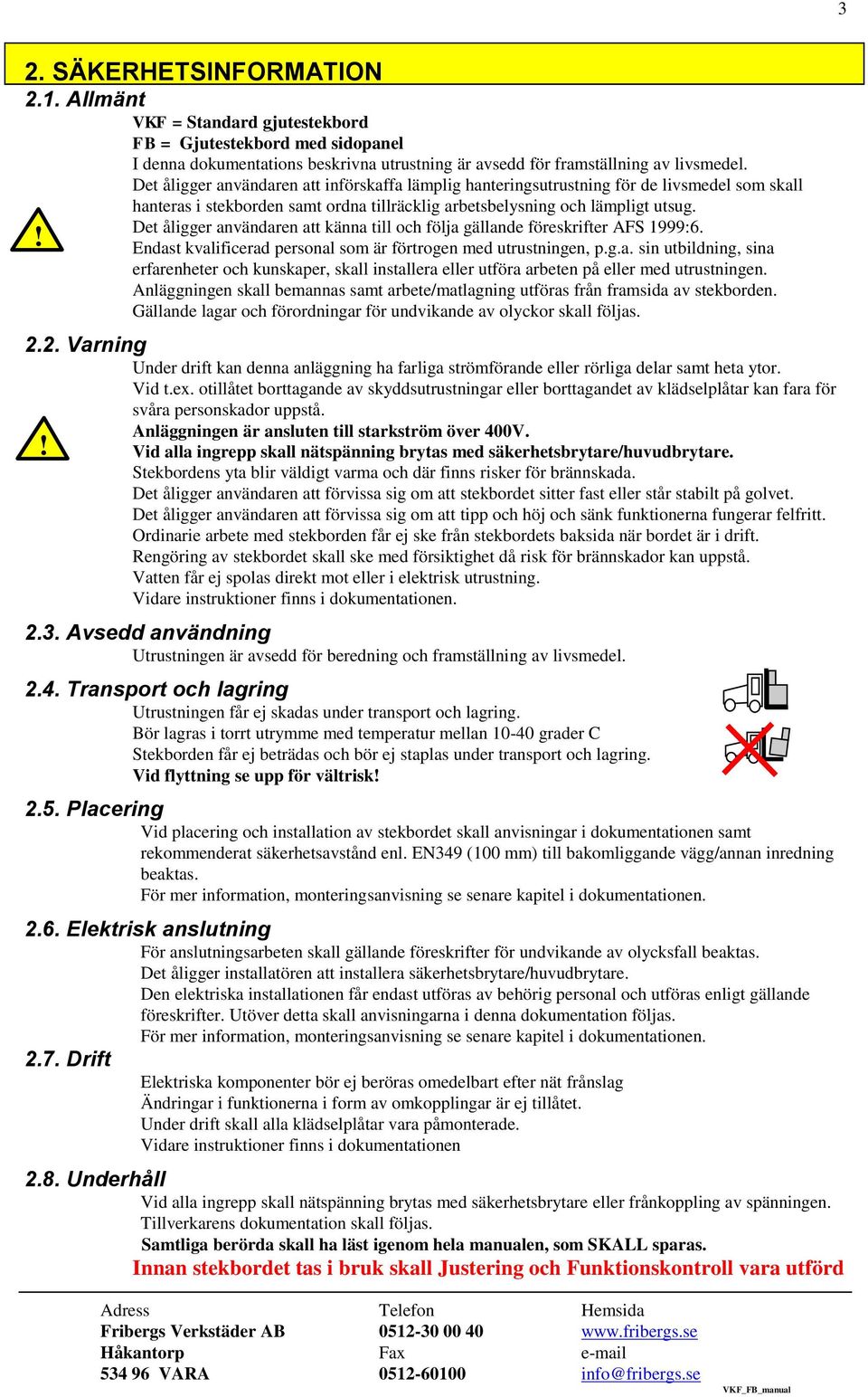 ! Det åligger användaren att känna till och följa gällande föreskrifter AFS 1999:6. Endast kvalificerad personal som är förtrogen med utrustningen, p.g.a. sin utbildning, sina erfarenheter och kunskaper, skall installera eller utföra arbeten på eller med utrustningen.