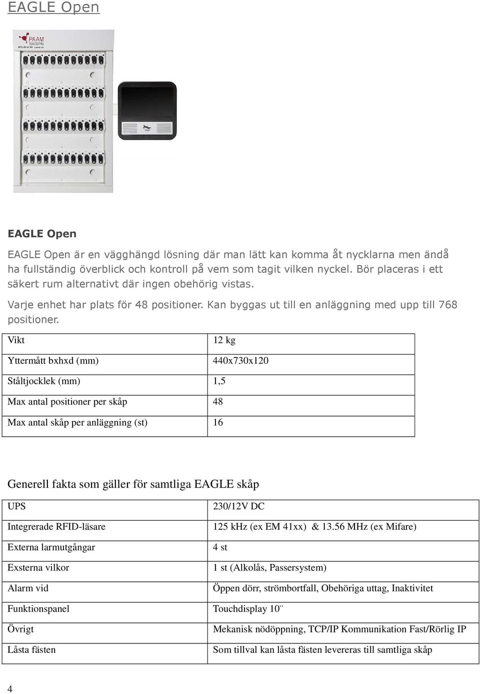 Vikt 12 kg 440x730x120 Ståltjocklek (mm) 1,5 Max antal positioner per skåp 48 Max antal skåp per anläggning (st) 16 Generell fakta som gäller för samtliga EAGLE skåp UPS Integrerade RFID-läsare