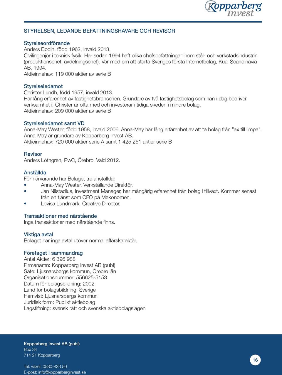 Aktieinnehav: 119 000 aktier av serie B Styrelseledamot Christer Lundh, född 1957, invald 2013. Har lång erfarenhet av fastighetsbranschen.