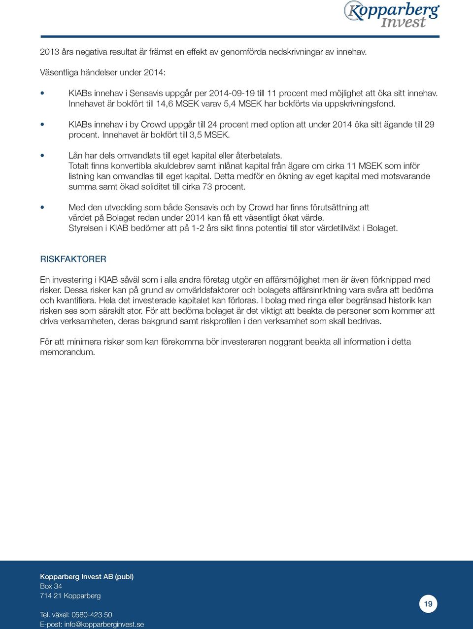 Innehavet är bokfört till 14,6 MSEK varav 5,4 MSEK har bokförts via uppskrivningsfond. KIABs innehav i by Crowd uppgår till 24 procent med option att under 2014 öka sitt ägande till 29 procent.