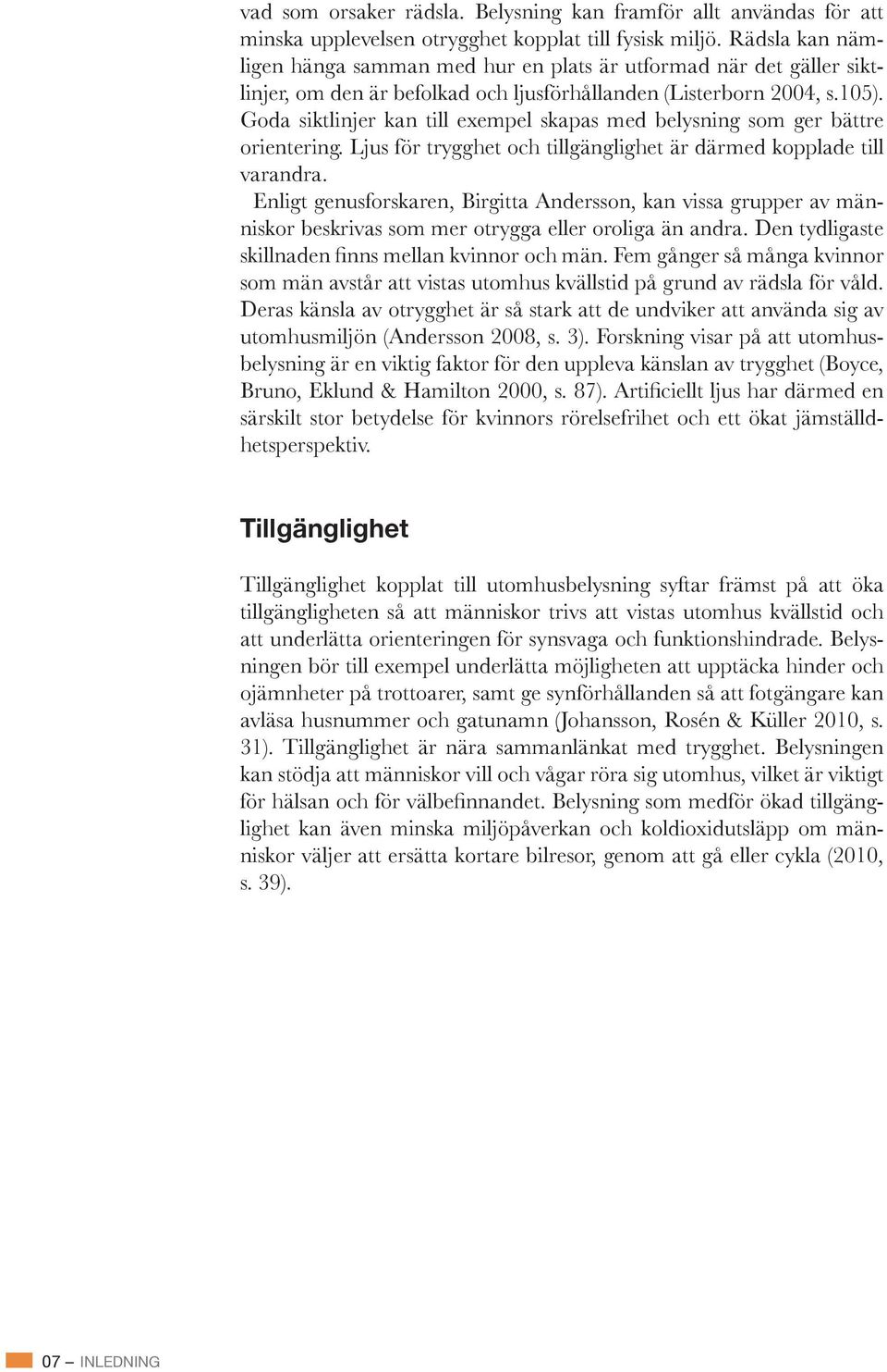 Ljus för trygghet och tillgänglighet är därmed kopplade till varandra. Enligt genusforskaren, Birgitta Andersson, kan vissa grupper av människor beskrivas som mer otrygga eller oroliga än andra.