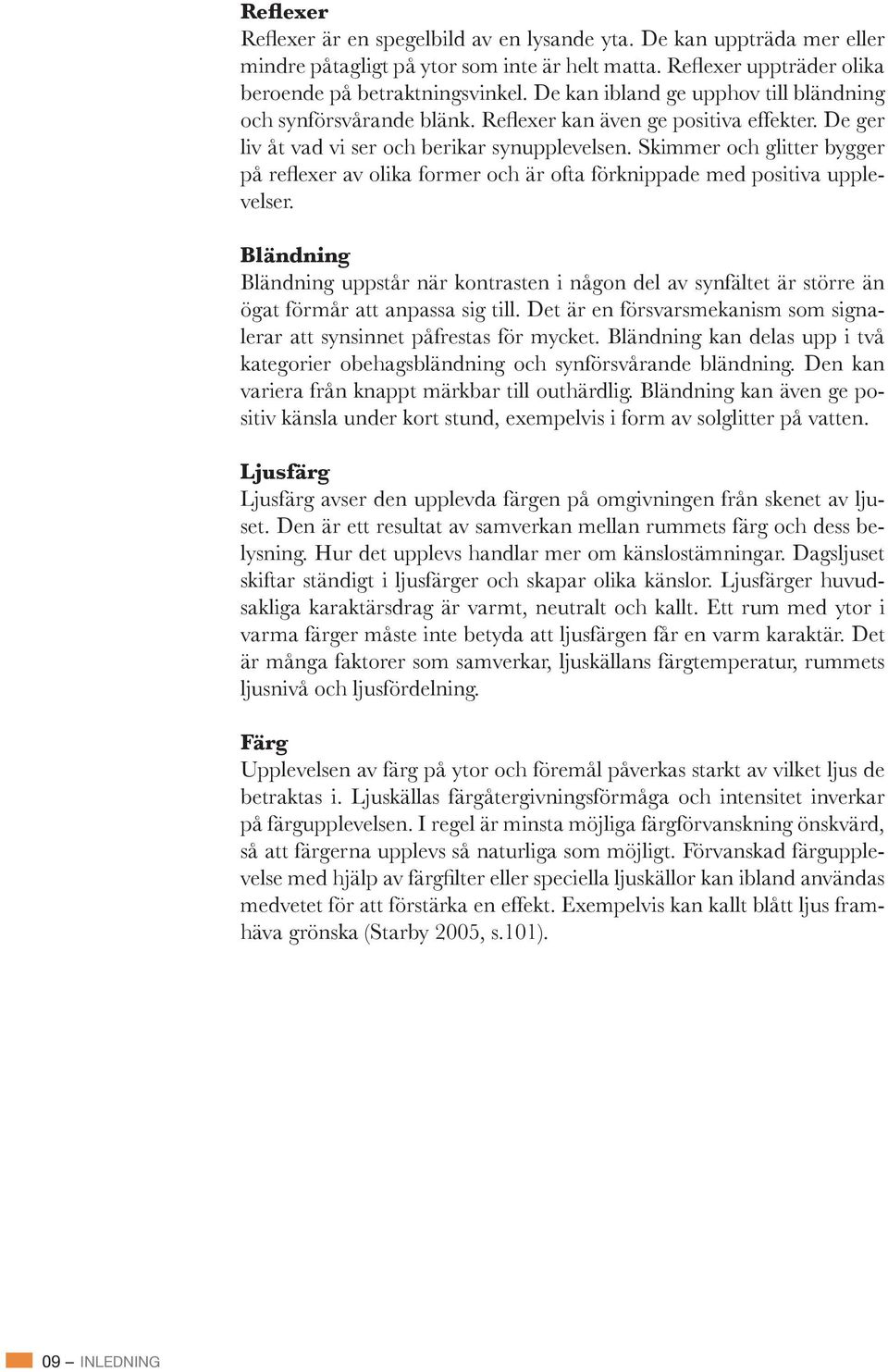 Den kan variera från knappt märkbar till outhärdlig. Bländning kan även ge positiv känsla under kort stund, exempelvis i form av solglitter på vatten.