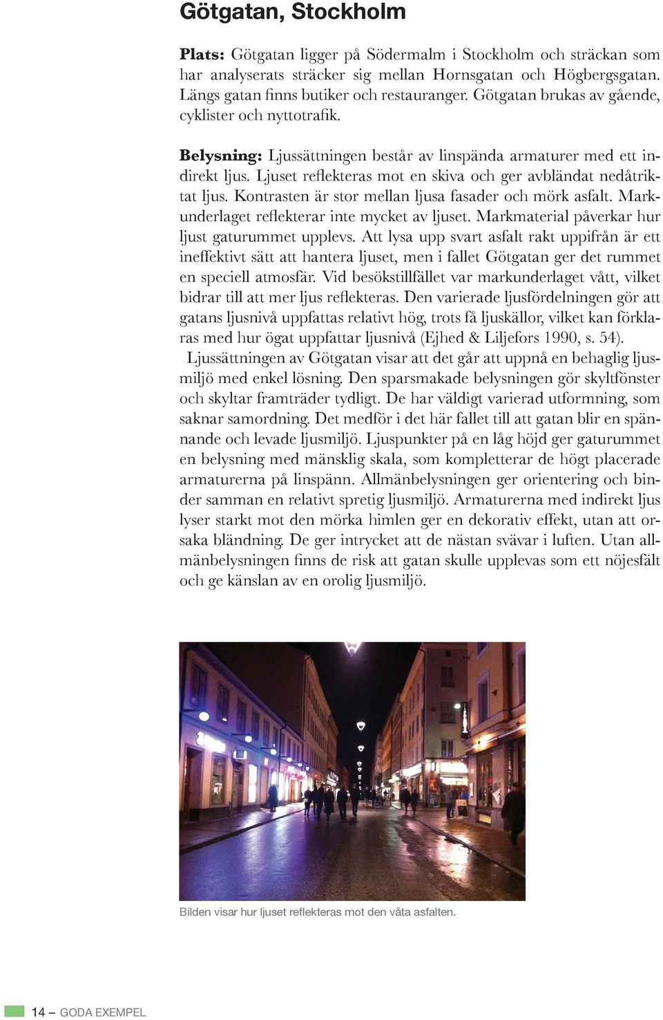 Att lysa upp svart asfalt rakt uppifrån är ett ineffektivt sätt att hantera ljuset, men i fallet Götgatan ger det rummet gatans ljusnivå uppfattas relativt hög, trots få ljuskällor, vilket kan