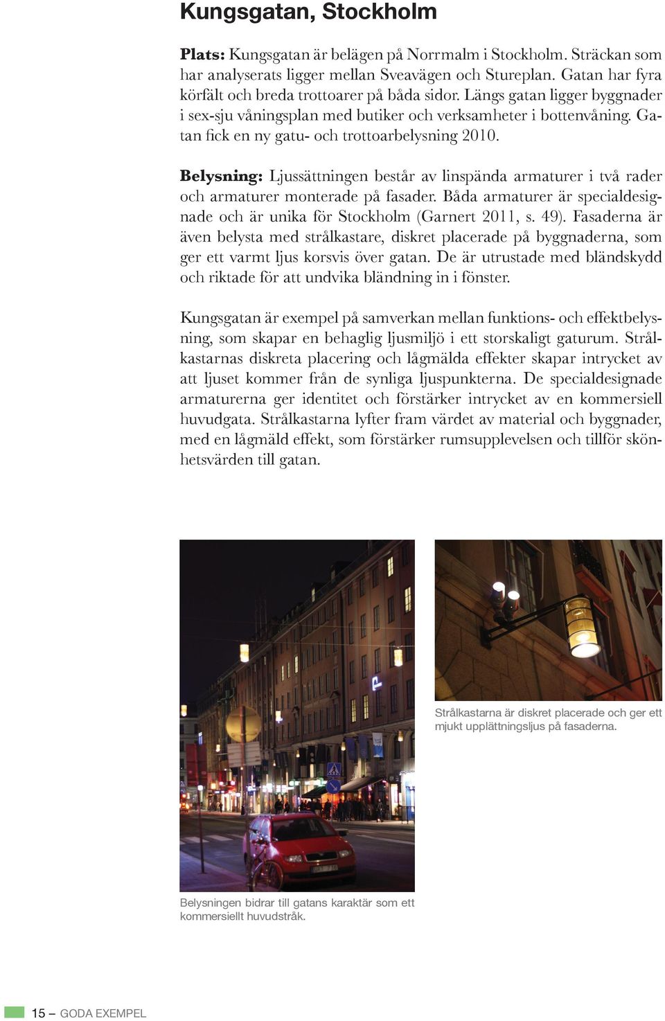 Båda armaturer är specialdesig- även belysta med strålkastare, diskret placerade på byggnaderna, som ger ett varmt ljus korsvis över gatan.