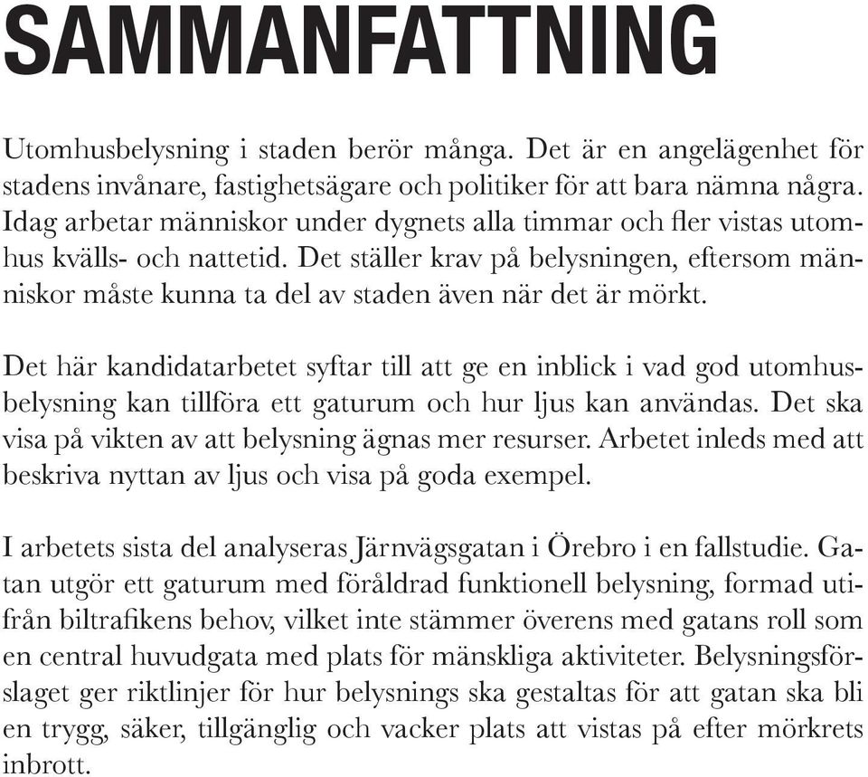 Det här kandidatarbetet syftar till att ge en inblick i vad god utomhusbelysning kan tillföra ett gaturum och hur ljus kan användas. Det ska visa på vikten av att belysning ägnas mer resurser.