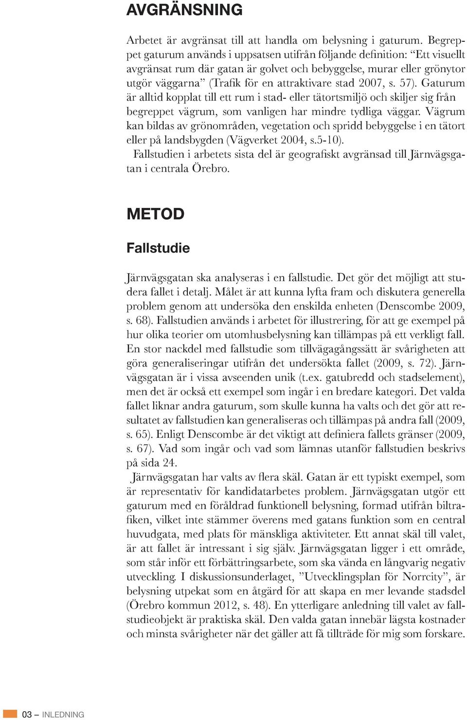 spridd bebyggelse i en tätort tan i centrala Örebro. METOD Fallstudie Järnvägsgatan ska analyseras i en fallstudie. Det gör det möjligt att studera fallet i detalj.