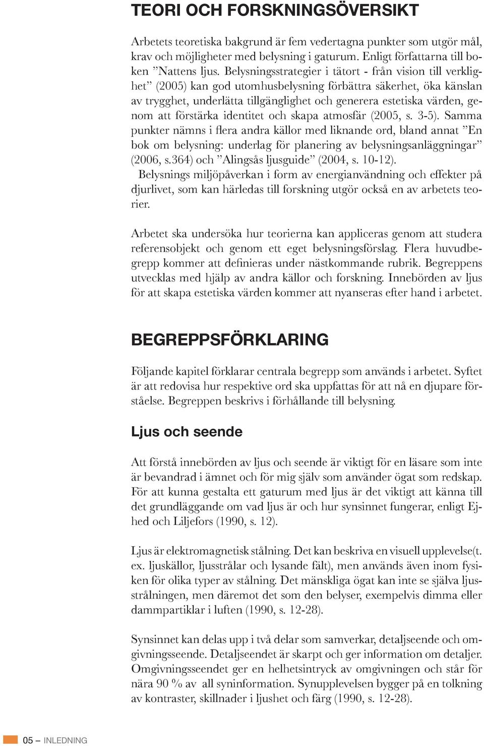 Belysnings miljöpåverkan i form av energianvändning och effekter på djurlivet, som kan härledas till forskning utgör också en av arbetets teorier.