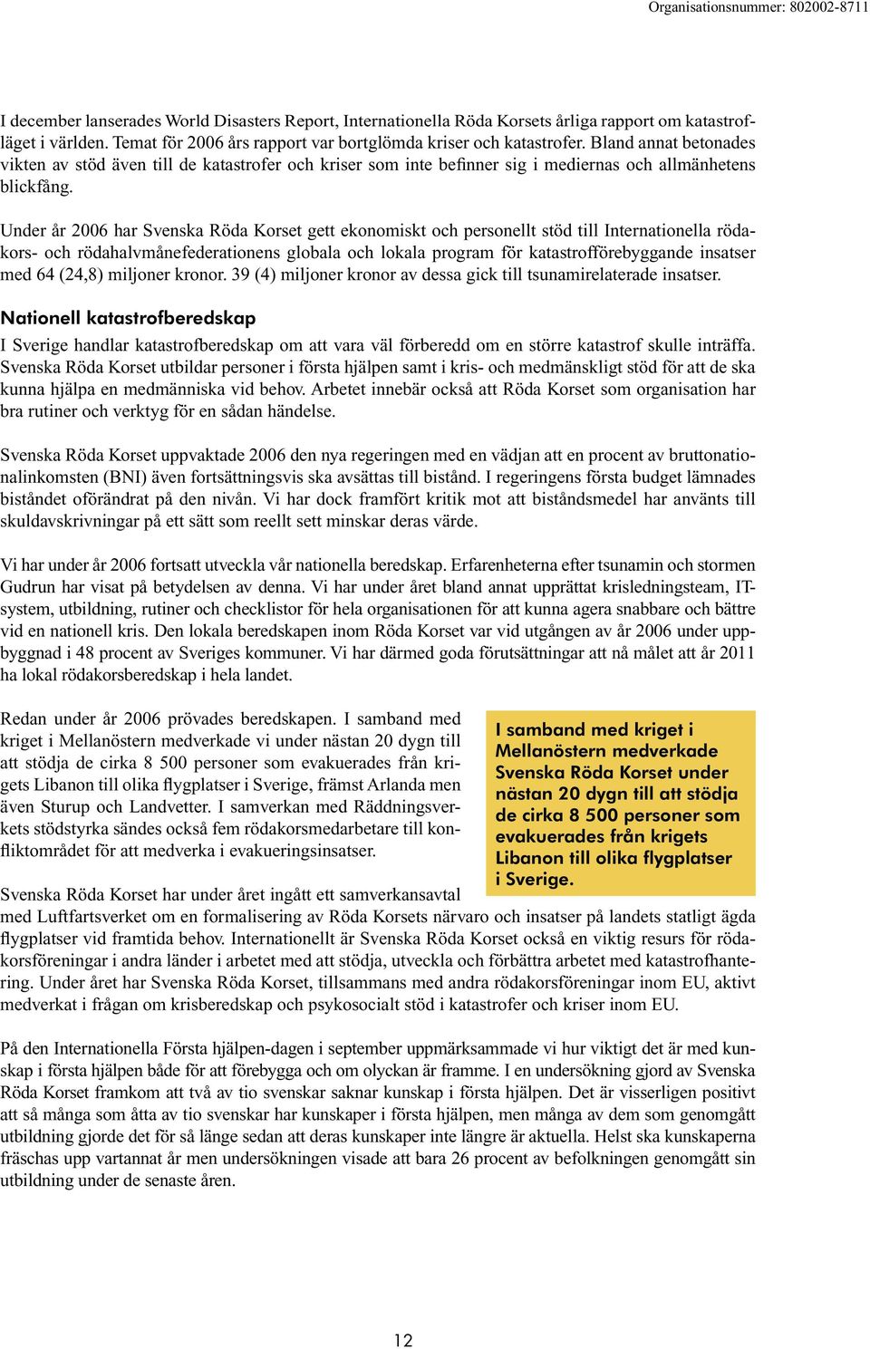 Under år 2006 har Svenska Röda Korset gett ekonomiskt och personellt stöd till Internationella rödakors- och rödahalvmånefederationens globala och lokala program för katastrofförebyggande insatser