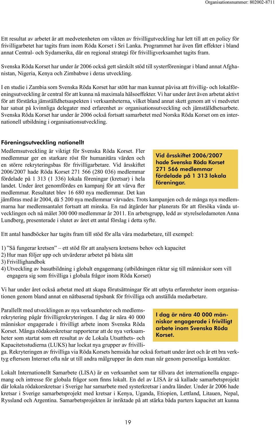 Svenska Röda Korset har under år 2006 också gett särskilt stöd till systerföreningar i bland annat Afghanistan, Nigeria, Kenya och Zimbabwe i deras utveckling.