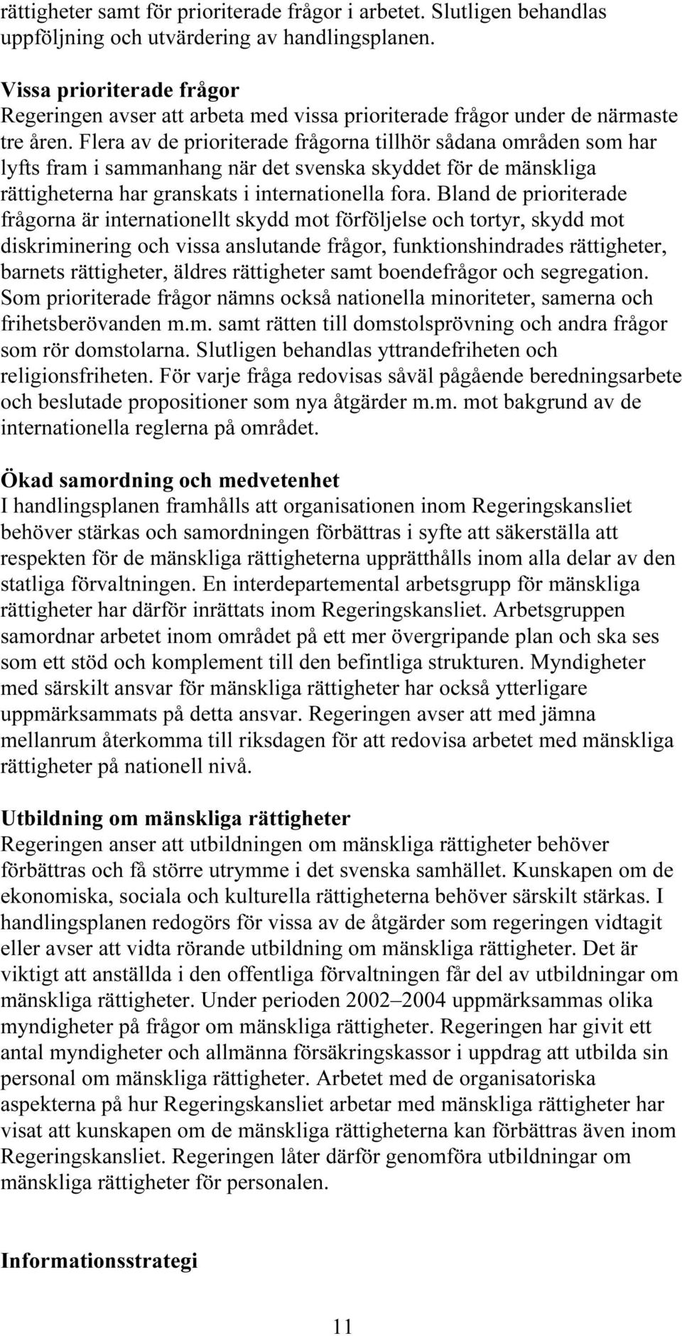 Flera av de prioriterade frågorna tillhör sådana områden som har lyfts fram i sammanhang när det svenska skyddet för de mänskliga rättigheterna har granskats i internationella fora.