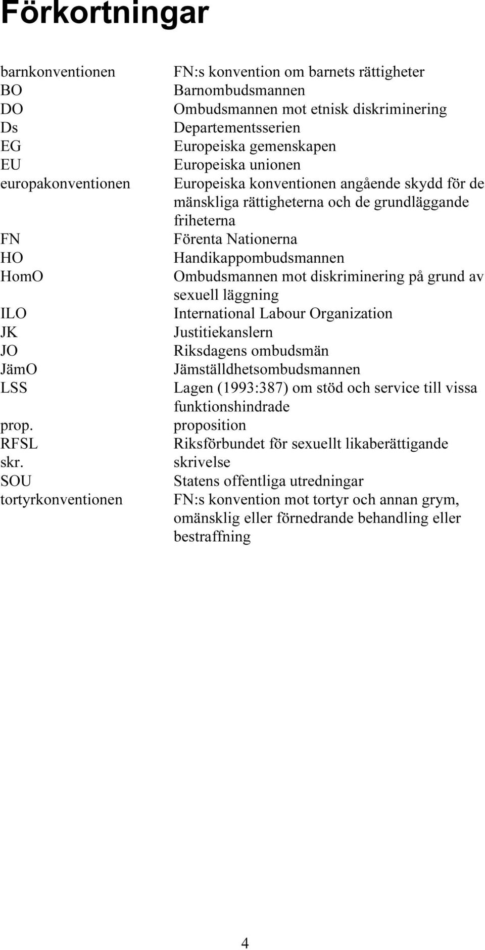 konventionen angående skydd för de mänskliga rättigheterna och de grundläggande friheterna Förenta Nationerna Handikappombudsmannen Ombudsmannen mot diskriminering på grund av sexuell läggning