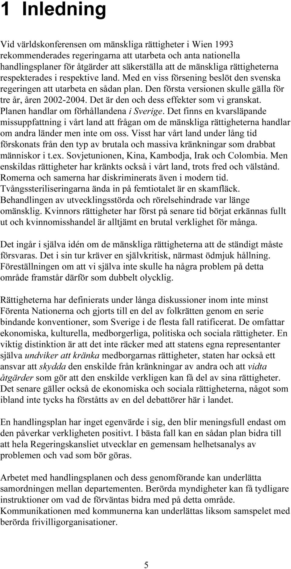 Det är den och dess effekter som vi granskat. Planen handlar om förhållandena i Sverige.