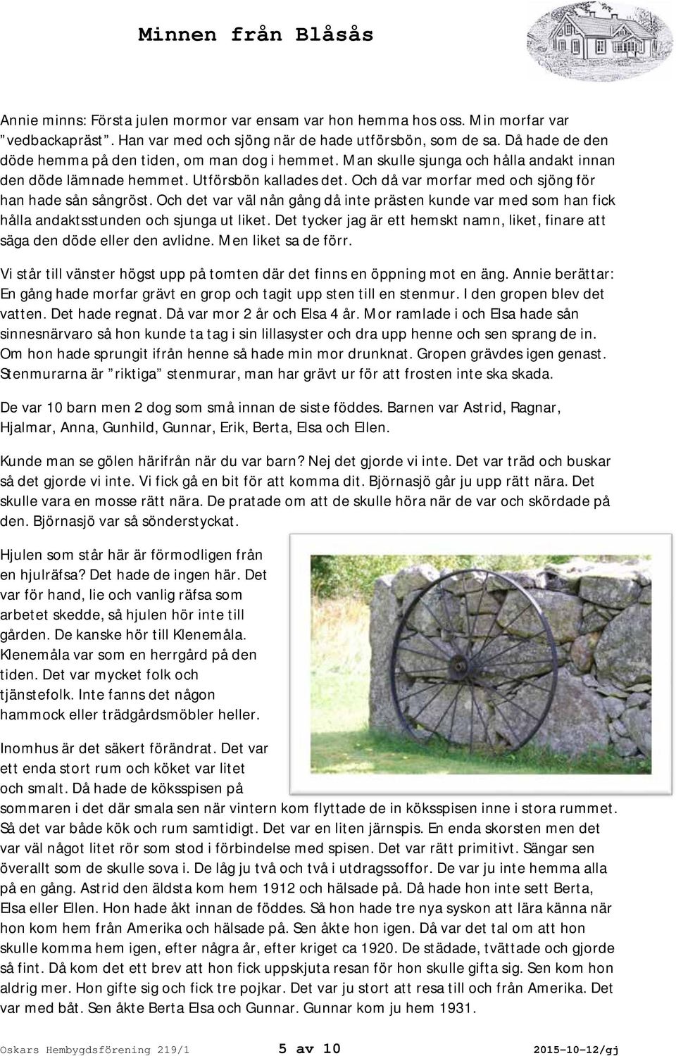 Och då var morfar med och sjöng för han hade sån sångröst. Och det var väl nån gång då inte prästen kunde var med som han fick hålla andaktsstunden och sjunga ut liket.