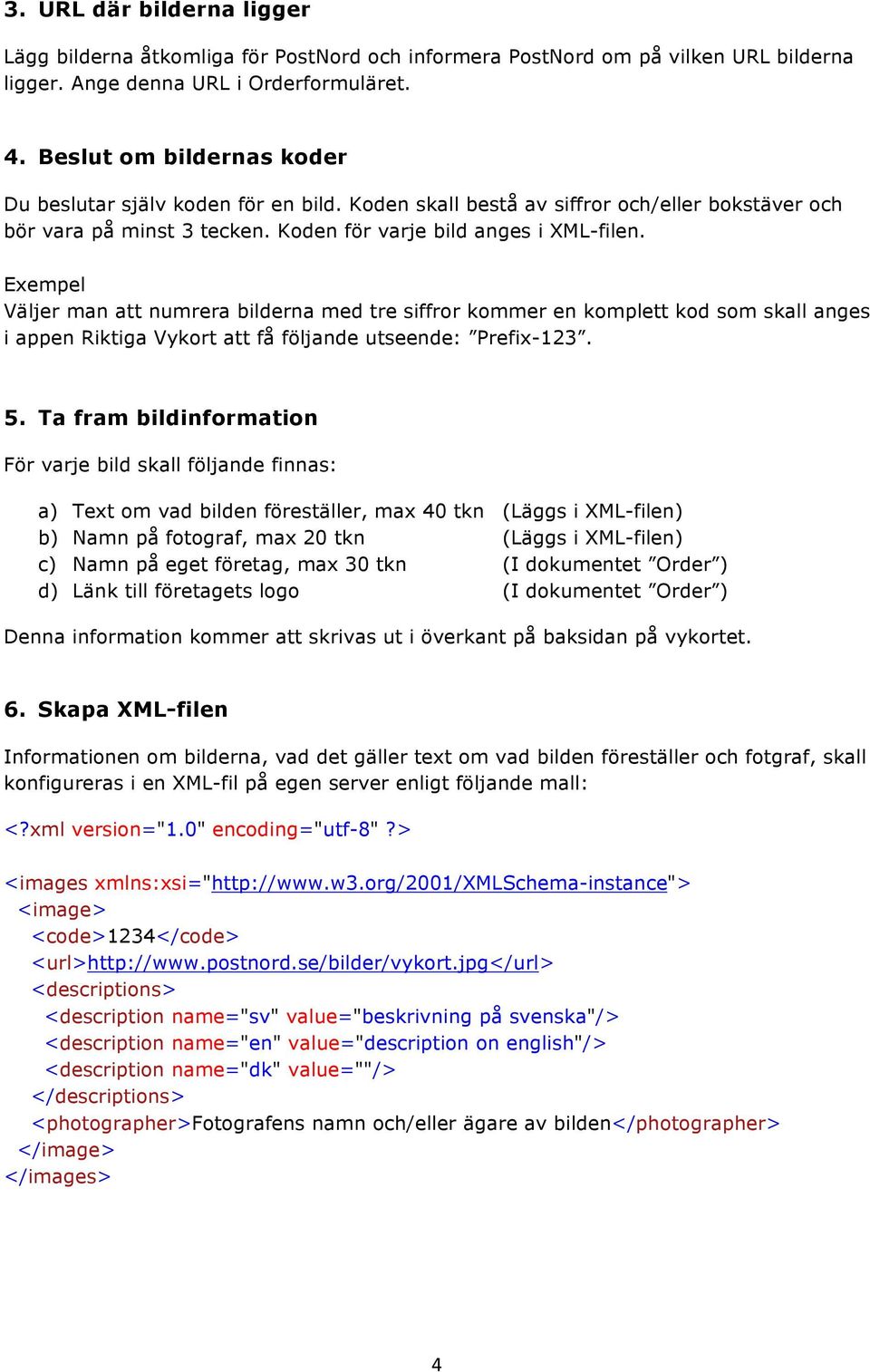 Exempel Väljer man att numrera bilderna med tre siffror kommer en komplett kod som skall anges i appen Riktiga Vykort att få följande utseende: Prefix-123. 5.