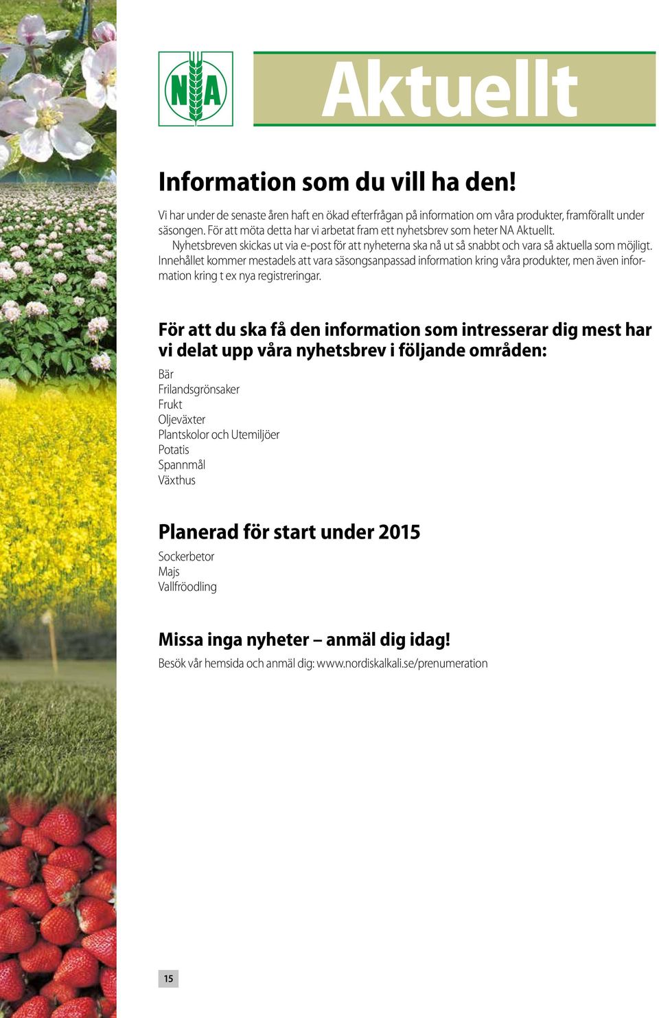 Innehållet kommer mestadels att vara säsongsanpassad information kring våra produkter, men även information kring t ex nya registreringar.