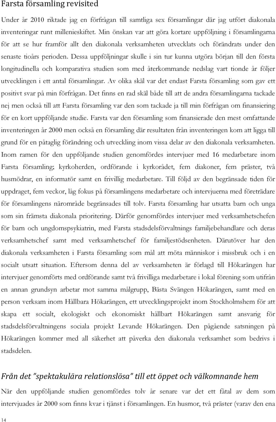 Dessa uppföljningar skulle i sin tur kunna utgöra början till den första longitudinella och komparativa studien som med återkommande nedslag vart tionde år följer utvecklingen i ett antal