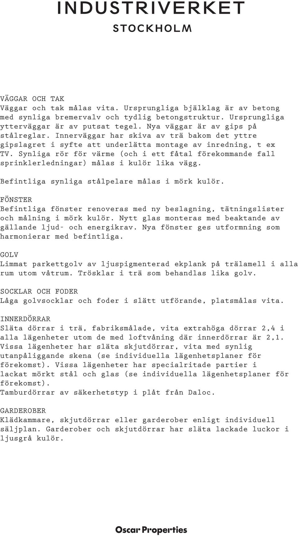 Synliga rör för värme (och i ett fåtal förekommande fall sprinklerledningar) målas i kulör lika vägg. Befintliga synliga stålpelare målas i mörk kulör.