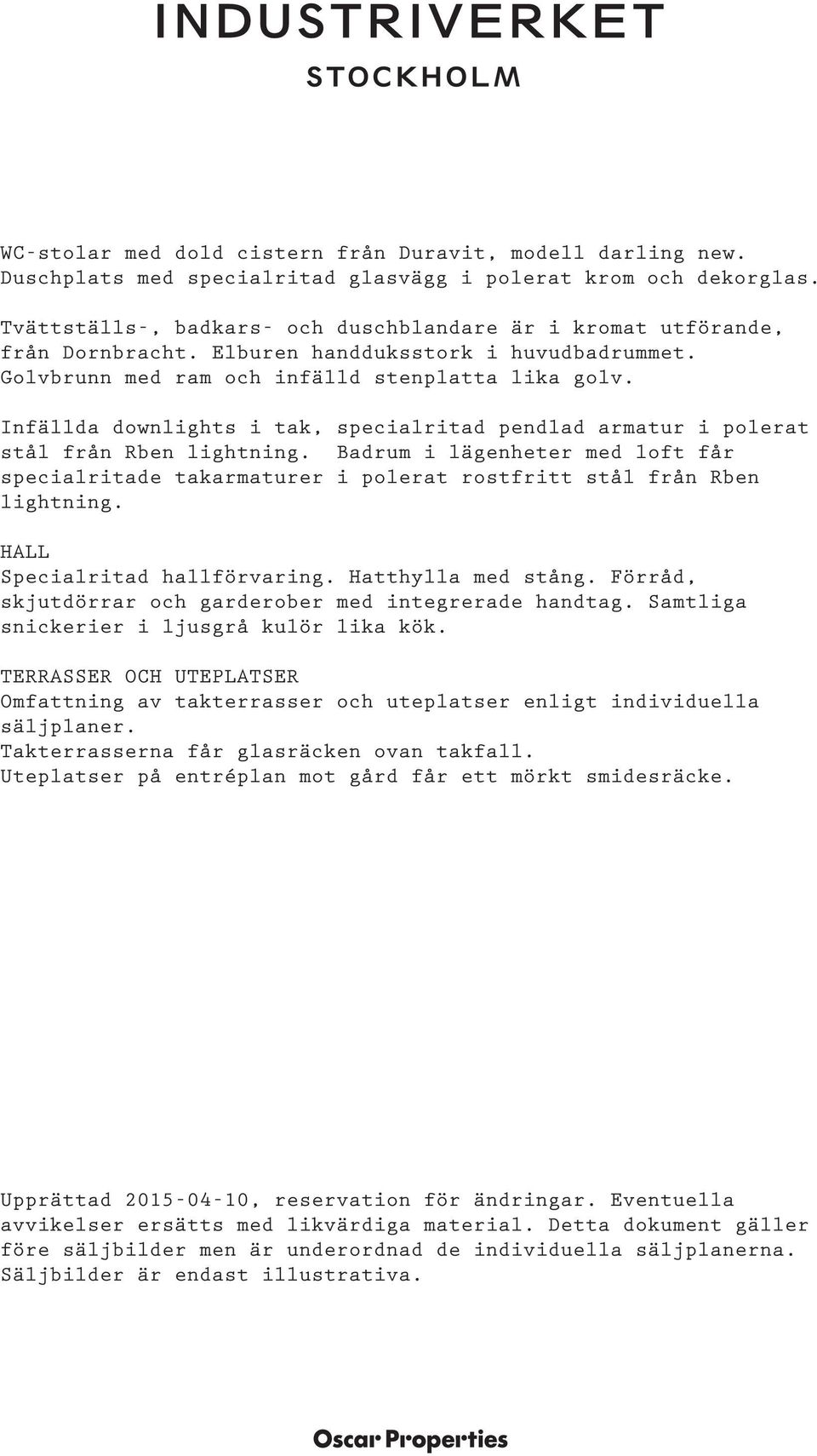 Infällda downlights i tak, specialritad pendlad armatur i polerat stål från Rben lightning. Badrum i lägenheter med loft får specialritade takarmaturer i polerat rostfritt stål från Rben lightning.