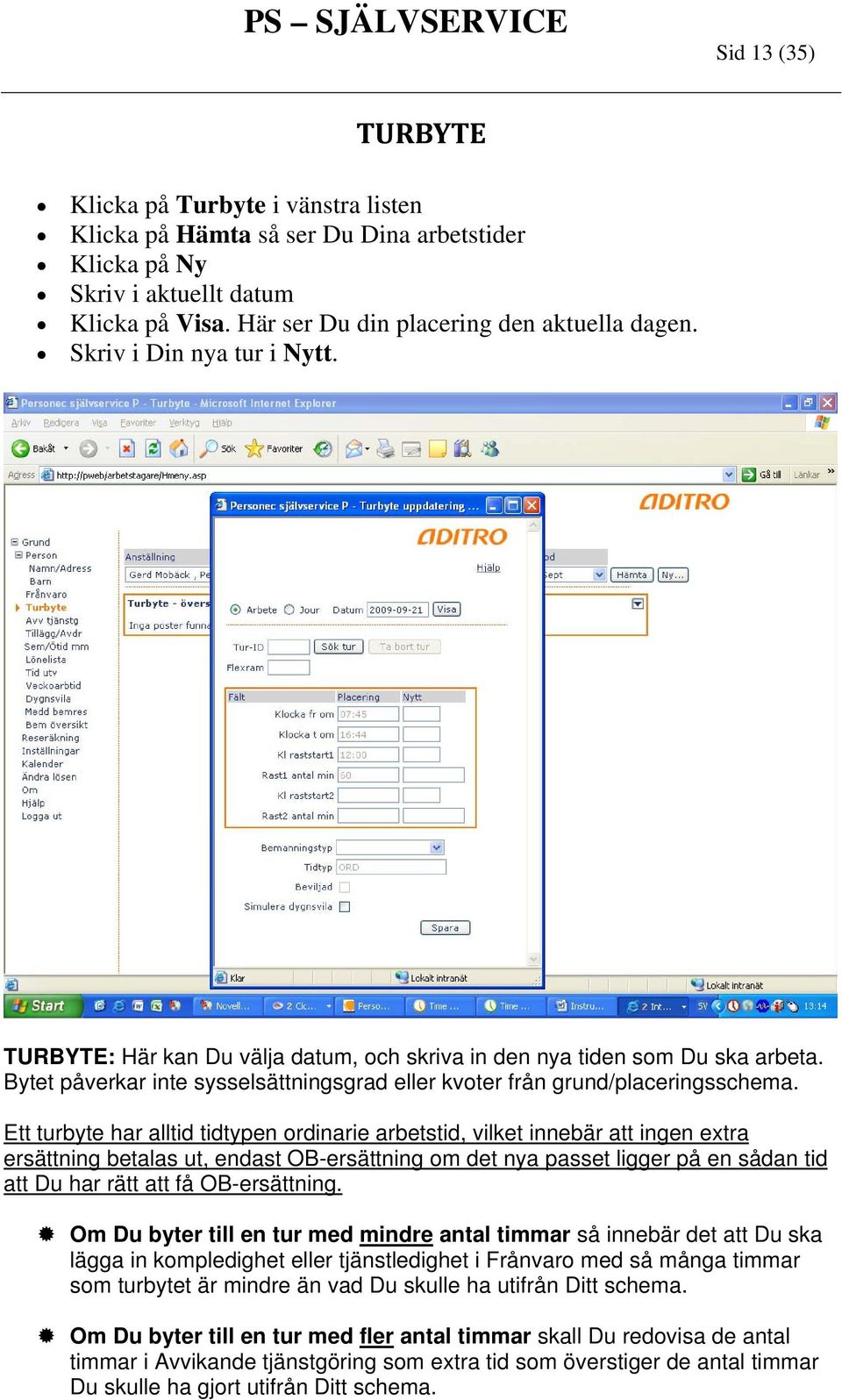 Ett turbyte har alltid tidtypen ordinarie arbetstid, vilket innebär att ingen extra ersättning betalas ut, endast OB-ersättning om det nya passet ligger på en sådan tid att Du har rätt att få