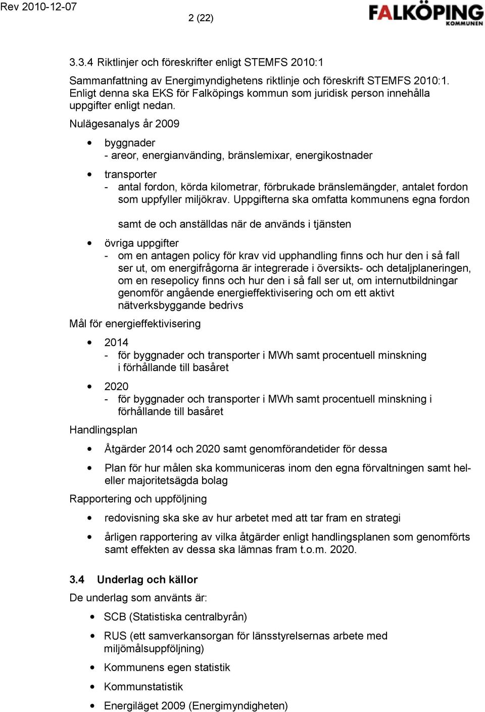 Nulägesanalys år 2009 byggnader - areor, energianvänding, bränslemixar, energikostnader transporter - antal fordon, körda kilometrar, förbrukade bränslemängder, antalet fordon som uppfyller miljökrav.