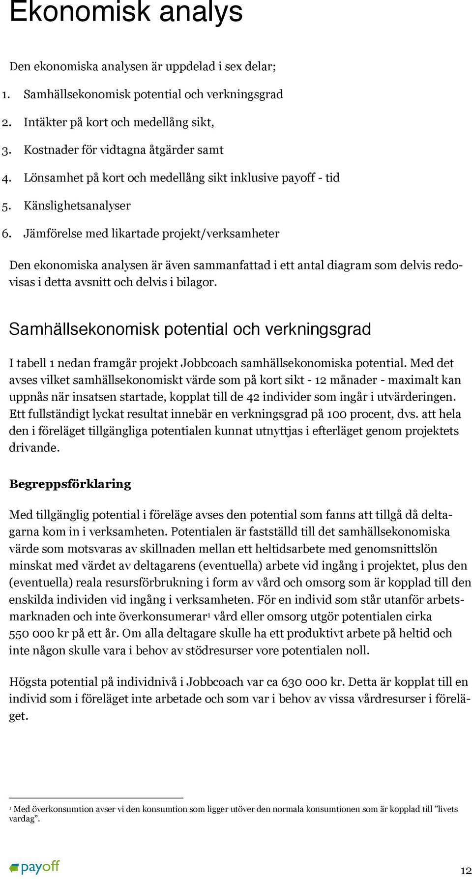 Jämförelse med likartade projekt/verksamheter Den ekonomiska analysen är även sammanfattad i ett antal diagram som delvis redovisas i detta avsnitt och delvis i bilagor.