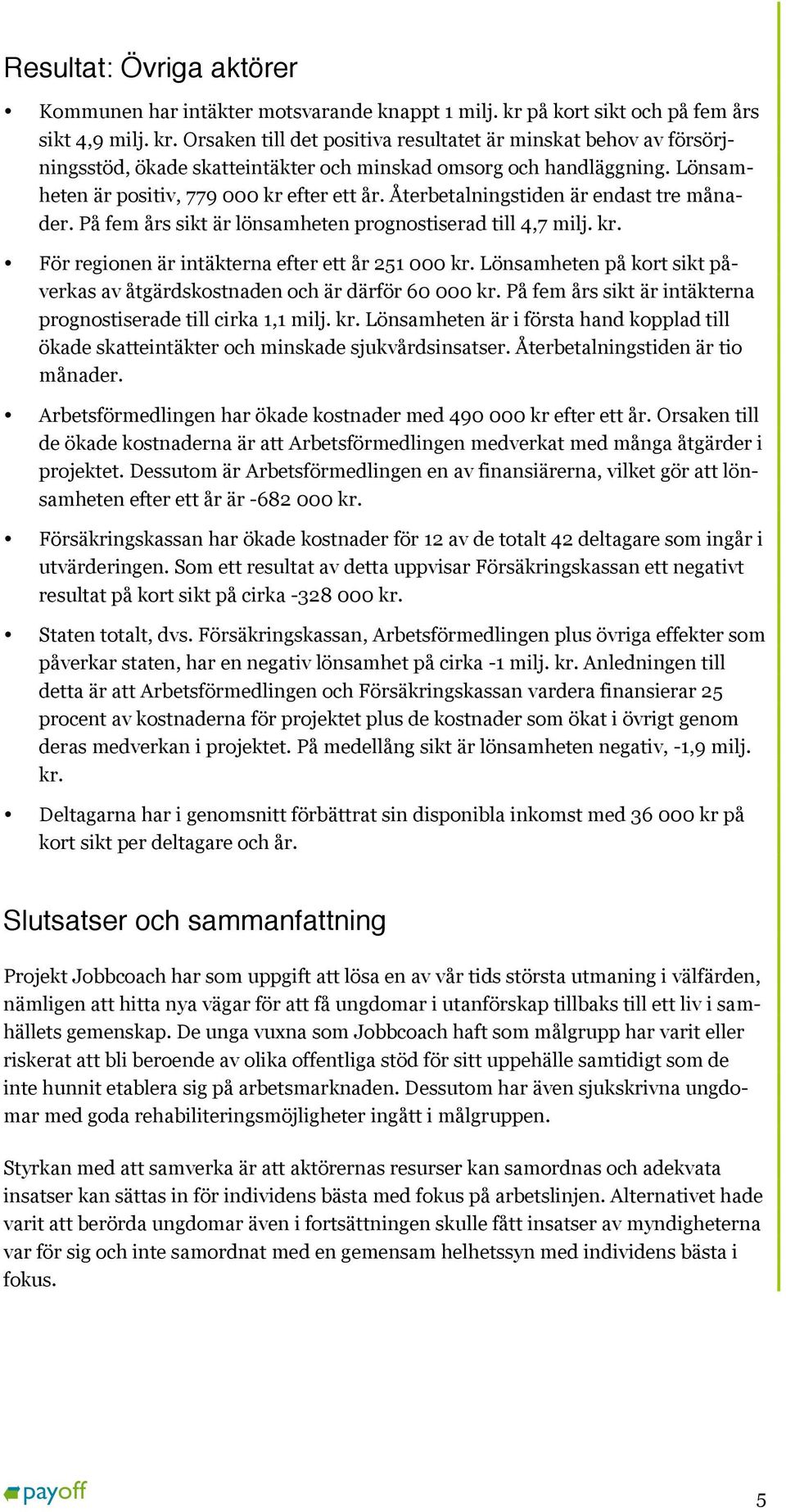 Lönsamheten är positiv, 779 000 kr efter ett år. Återbetalningstiden är endast tre månader. På fem års sikt är lönsamheten prognostiserad till 4,7 milj. kr. För regionen är intäkterna efter ett år 251 000 kr.