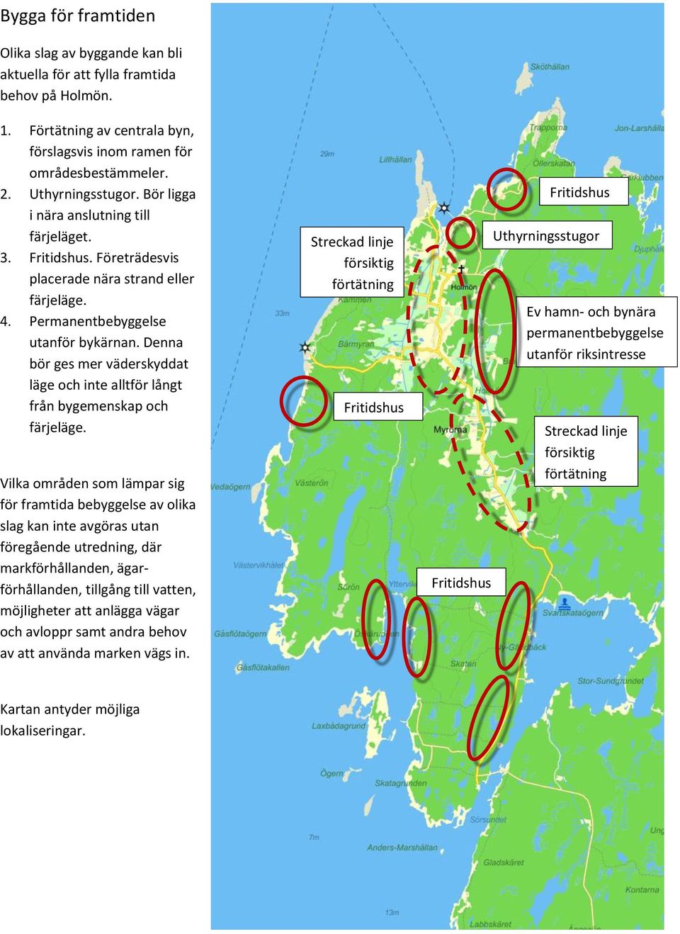 Denna bör ges mer väderskyddat läge och inte alltför långt från bygemenskap och färjeläge.