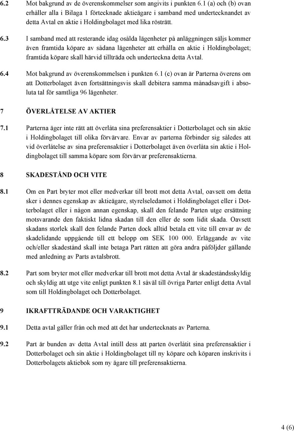 3 I samband med att resterande idag osålda lägenheter på anläggningen säljs kommer även framtida köpare av sådana lägenheter att erhålla en aktie i Holdingbolaget; framtida köpare skall härvid