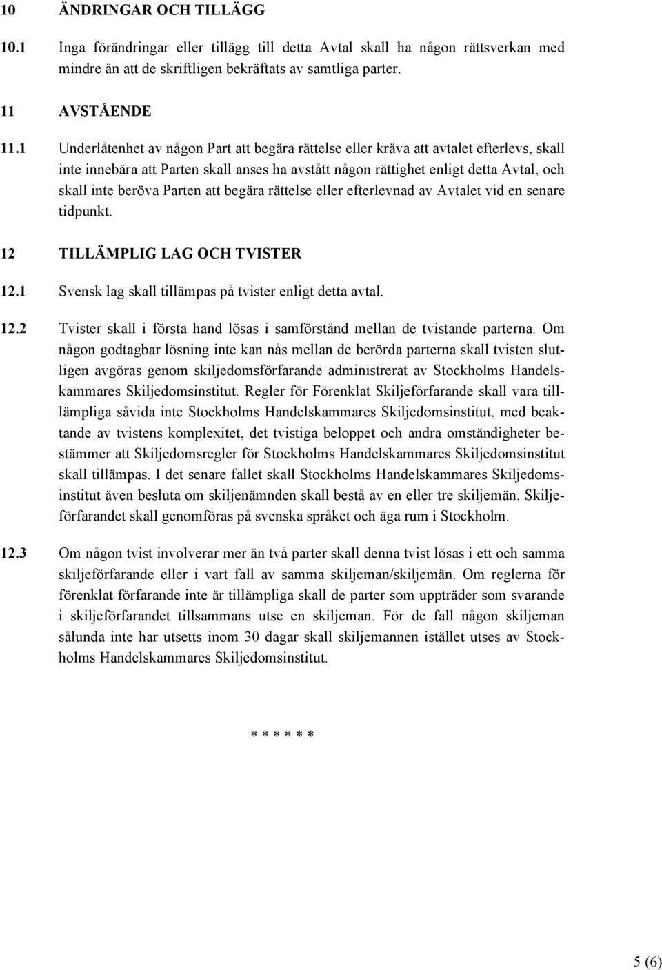 Parten att begära rättelse eller efterlevnad av Avtalet vid en senare tidpunkt. 12 TILLÄMPLIG LAG OCH TVISTER 12.1 Svensk lag skall tillämpas på tvister enligt detta avtal. 12.2 Tvister skall i första hand lösas i samförstånd mellan de tvistande parterna.