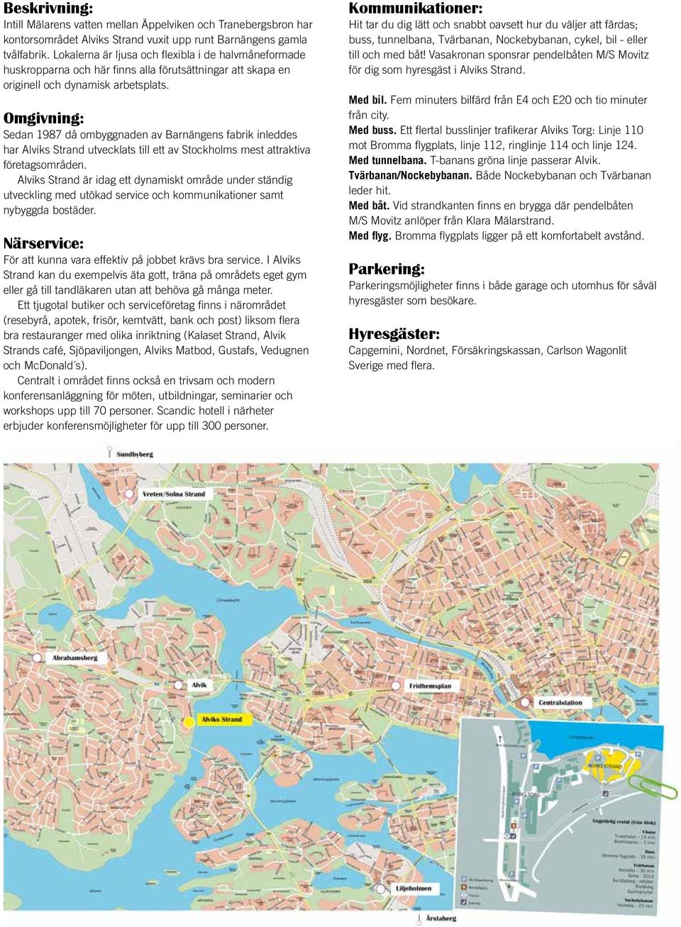 Omgivning: Sedan 1987 då ombyggnaden av Barnängens fabrik inleddes har Alviks Strand utvecklats till ett av Stockholms mest attraktiva företagsområden.