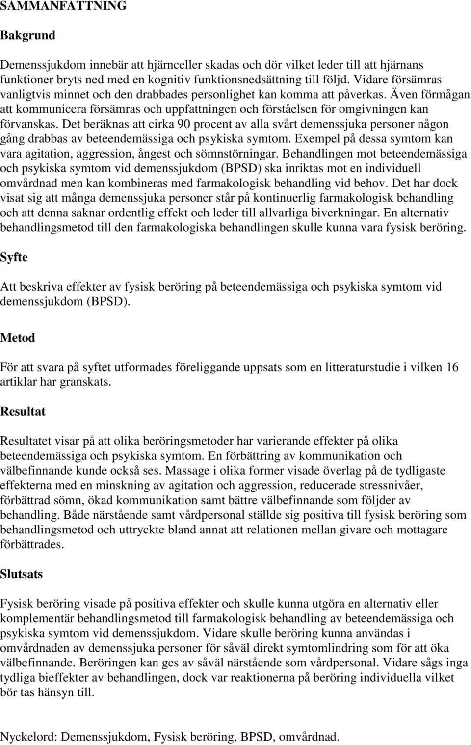 Det beräknas att cirka 90 procent av alla svårt demenssjuka personer någon gång drabbas av beteendemässiga och psykiska symtom.