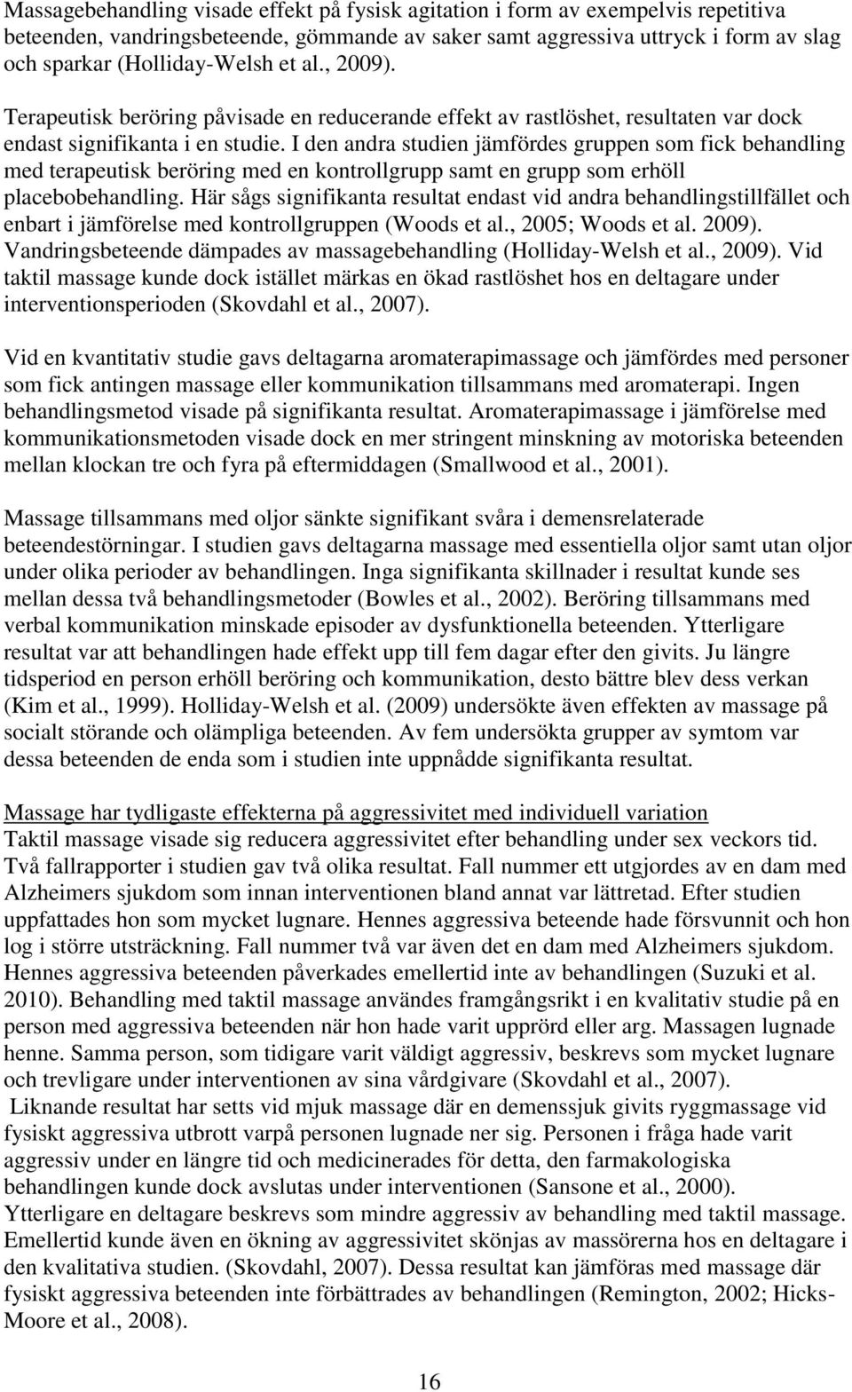 I den andra studien jämfördes gruppen som fick behandling med terapeutisk beröring med en kontrollgrupp samt en grupp som erhöll placebobehandling.