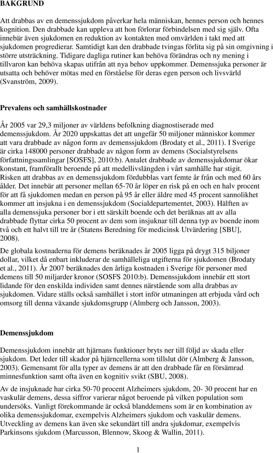 Tidigare dagliga rutiner kan behöva förändras och ny mening i tillvaron kan behöva skapas utifrån att nya behov uppkommer.