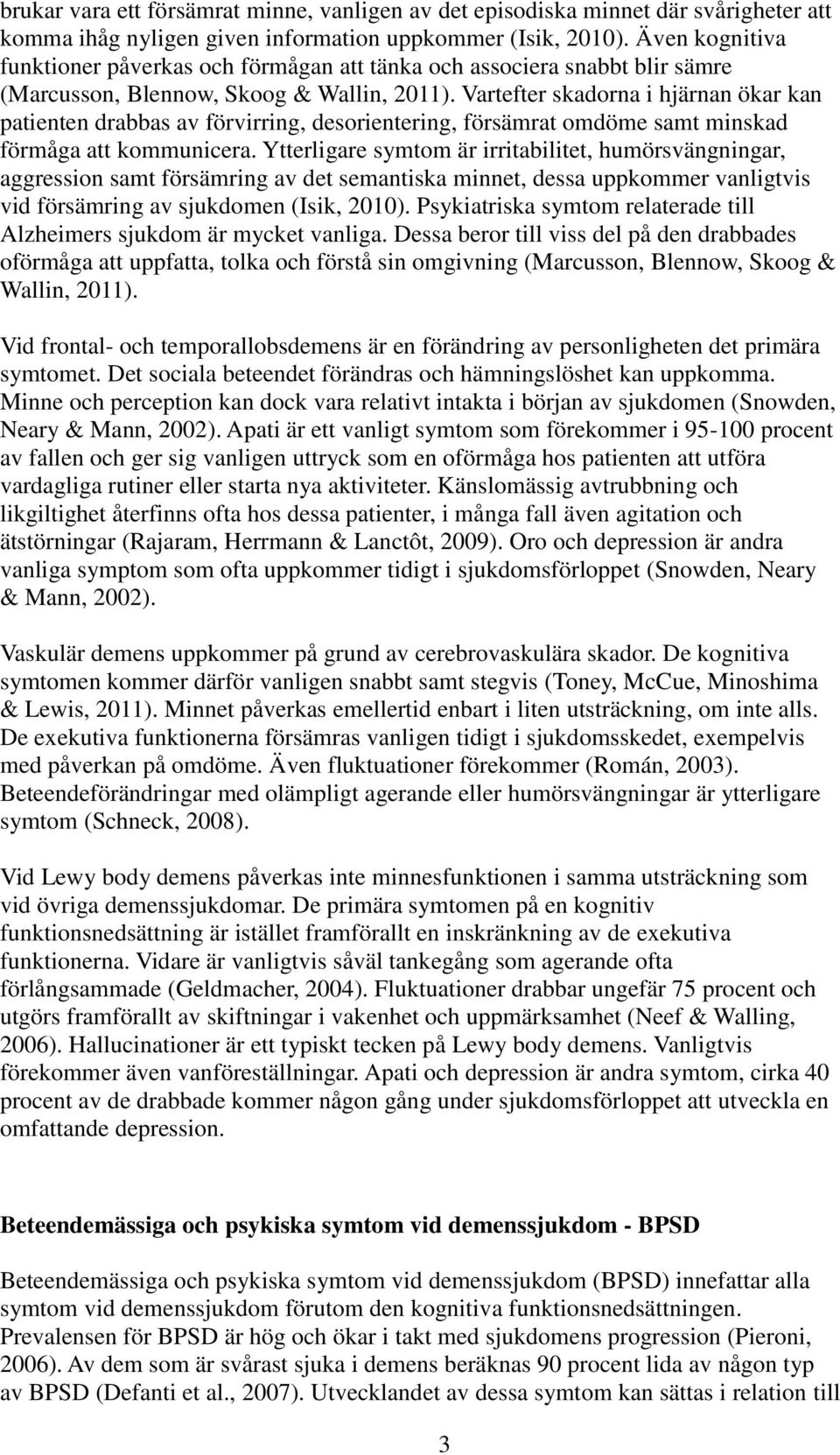 Vartefter skadorna i hjärnan ökar kan patienten drabbas av förvirring, desorientering, försämrat omdöme samt minskad förmåga att kommunicera.