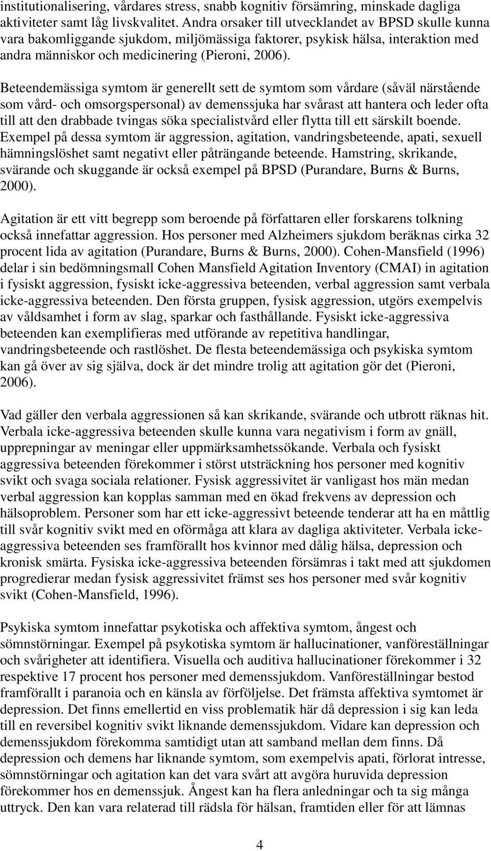 Beteendemässiga symtom är generellt sett de symtom som vårdare (såväl närstående som vård- och omsorgspersonal) av demenssjuka har svårast att hantera och leder ofta till att den drabbade tvingas